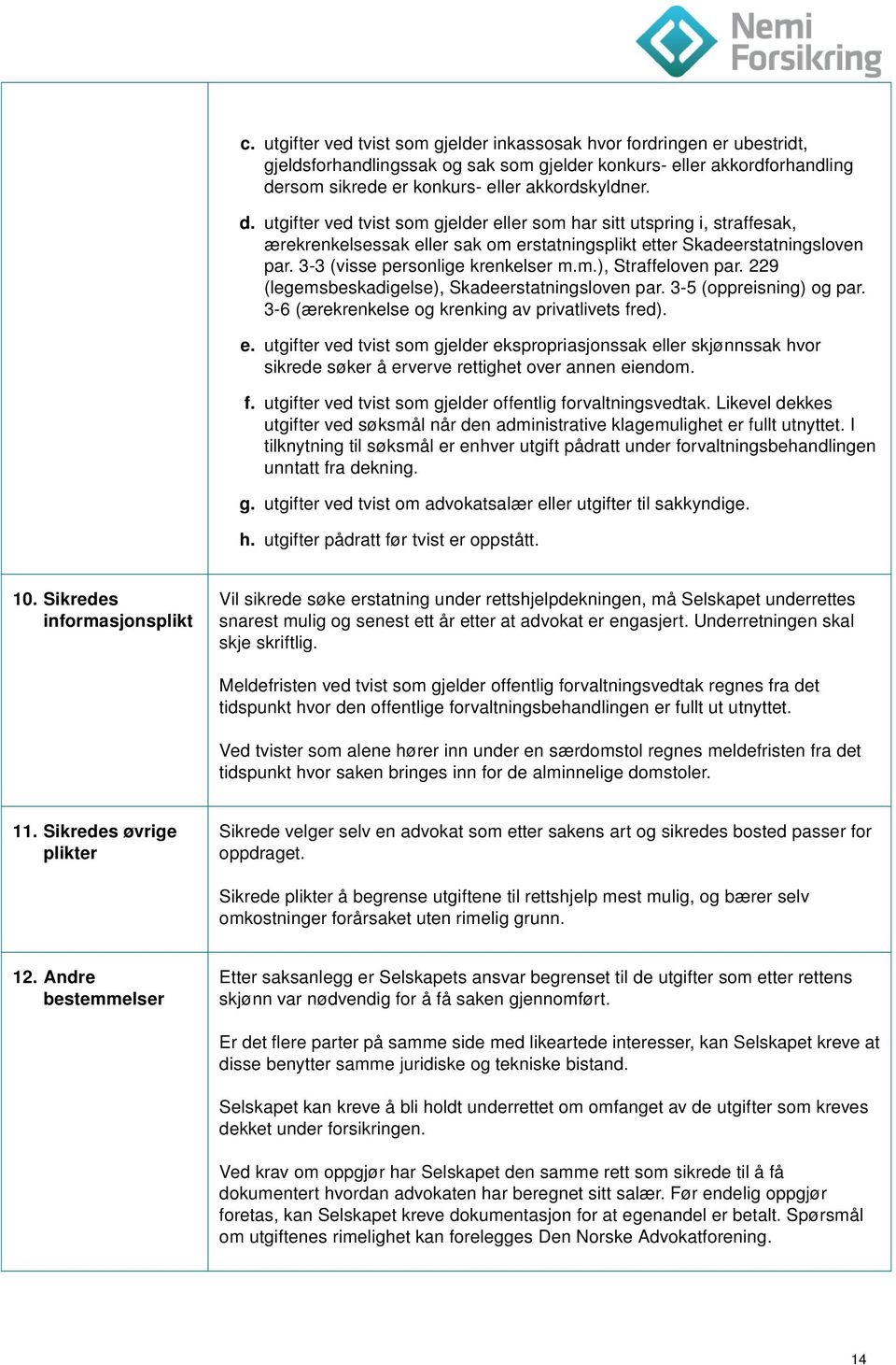 utgifter ved tvist som gjelder eller som har sitt utspring i, straffesak, ærekrenkelsessak eller sak om erstatningsplikt etter Skadeerstatningsloven par. 3-3 (visse personlige krenkelser m.m.), Straffeloven par.