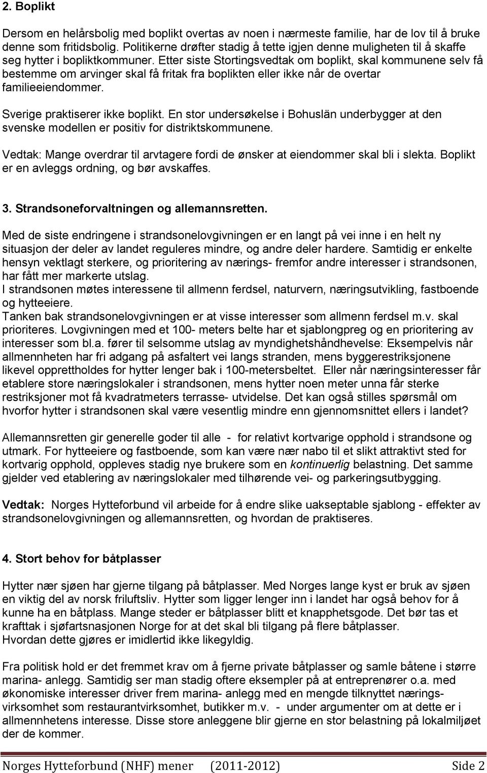 Etter siste Stortingsvedtak om boplikt, skal kommunene selv få bestemme om arvinger skal få fritak fra boplikten eller ikke når de overtar familieeiendommer. Sverige praktiserer ikke boplikt.