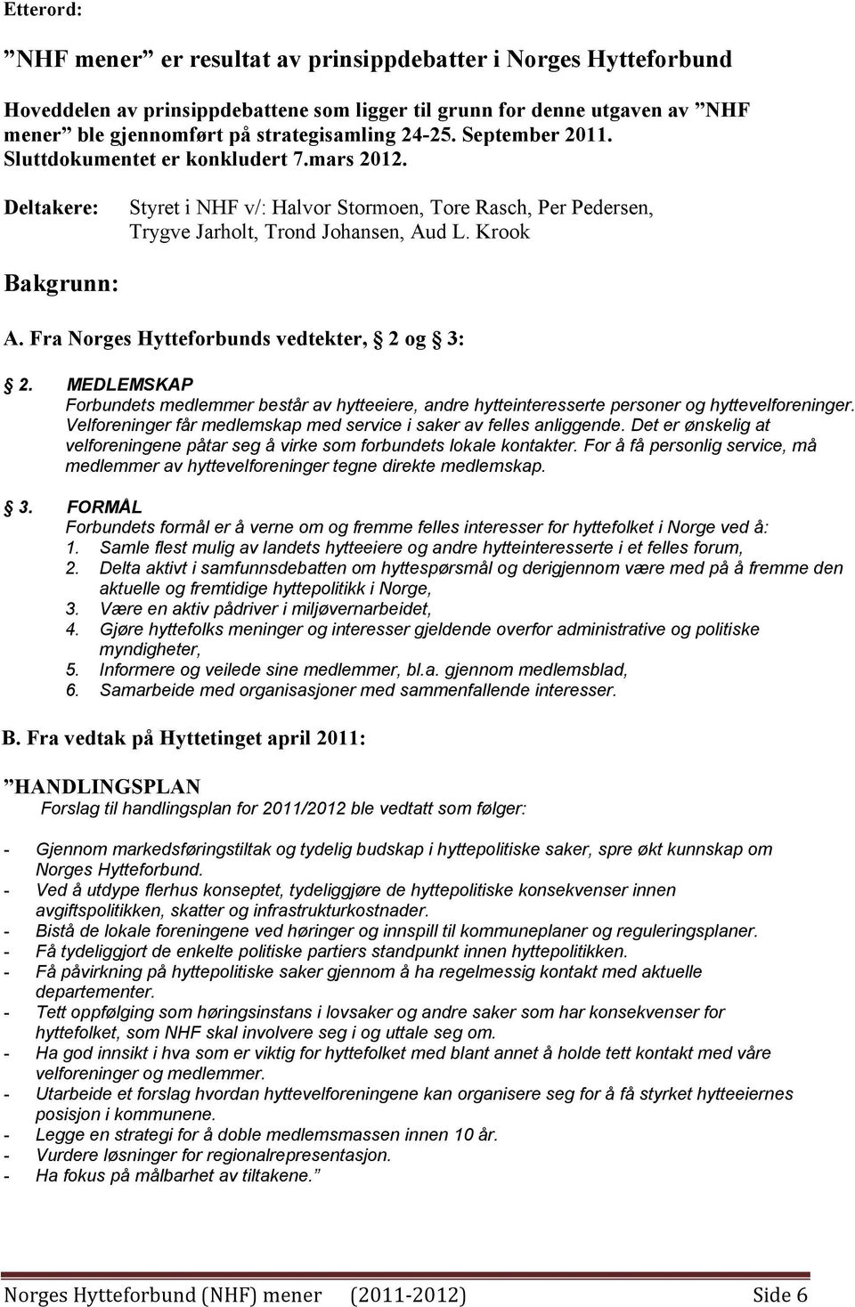 Fra orges Hytteforbunds vedtekter, 2 og 3: 2. MEDLEMSKAP Forbundets medlemmer består av hytteeiere, andre hytteinteresserte personer og hyttevelforeninger.