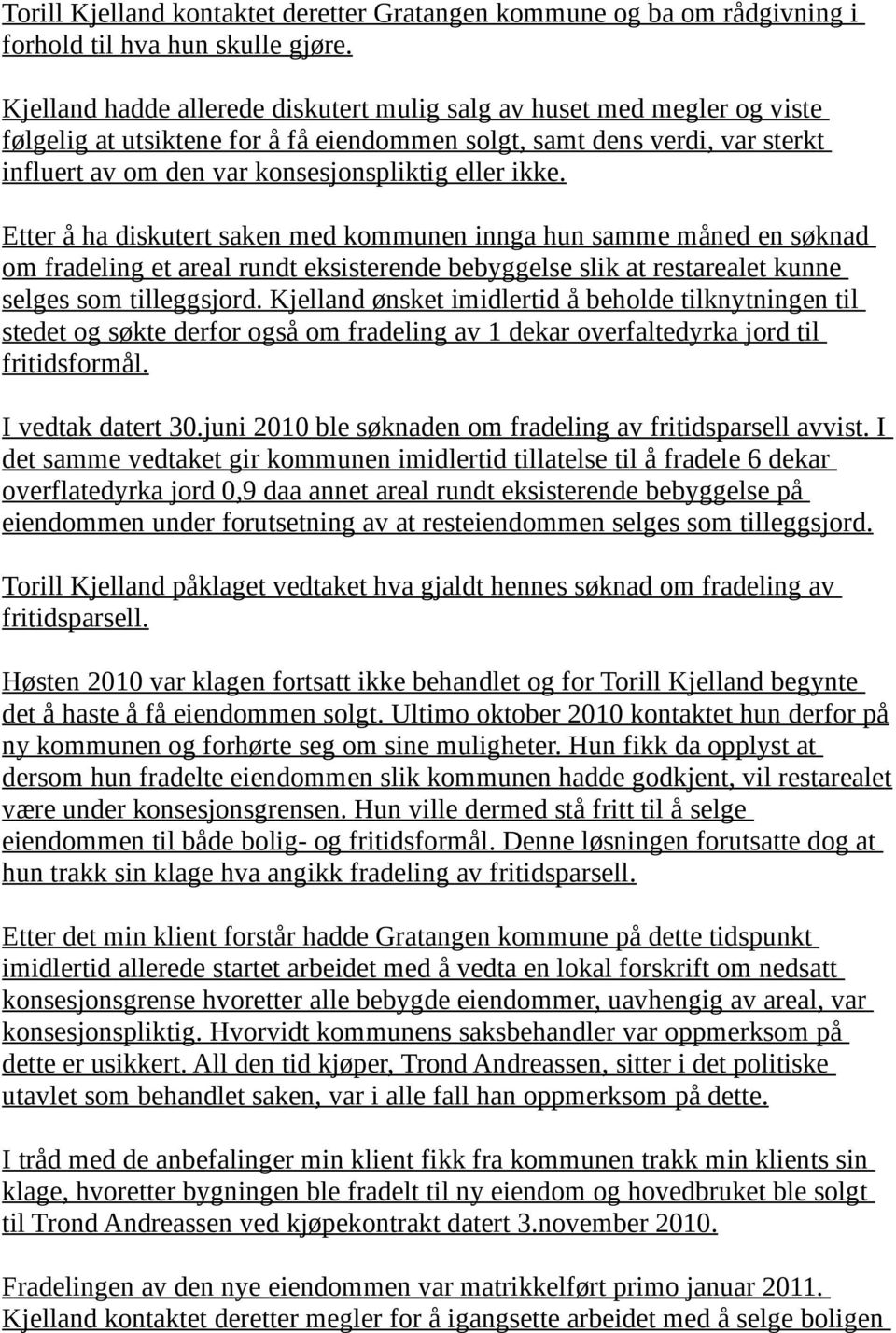 ikke. Etter å ha diskutert saken med kommunen innga hun samme måned en søknad om fradeling et areal rundt eksisterende bebyggelse slik at restarealet kunne selges som tilleggsjord.