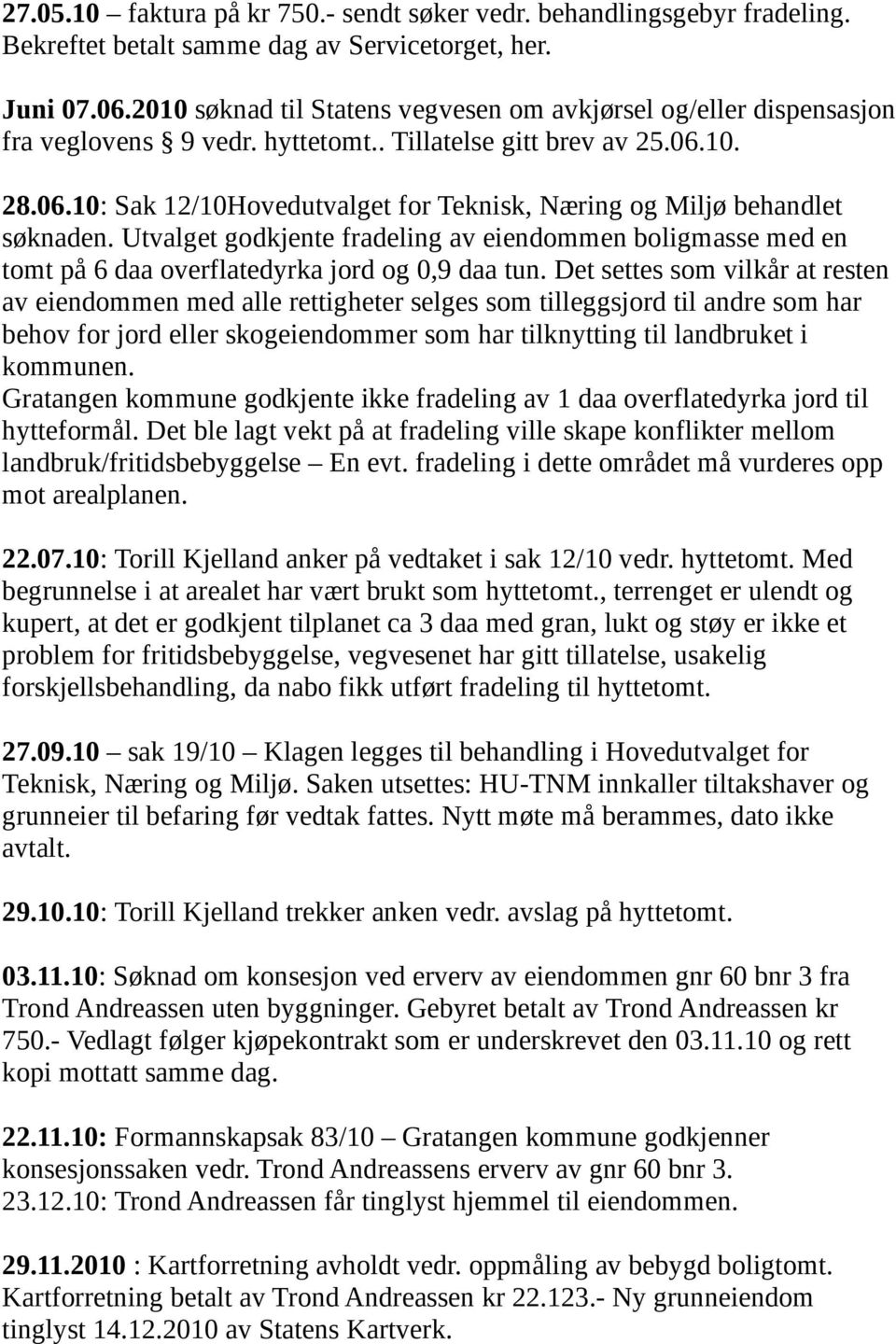 10. 28.06.10: Sak 12/10Hovedutvalget for Teknisk, Næring og Miljø behandlet søknaden. Utvalget godkjente fradeling av eiendommen boligmasse med en tomt på 6 daa overflatedyrka jord og 0,9 daa tun.