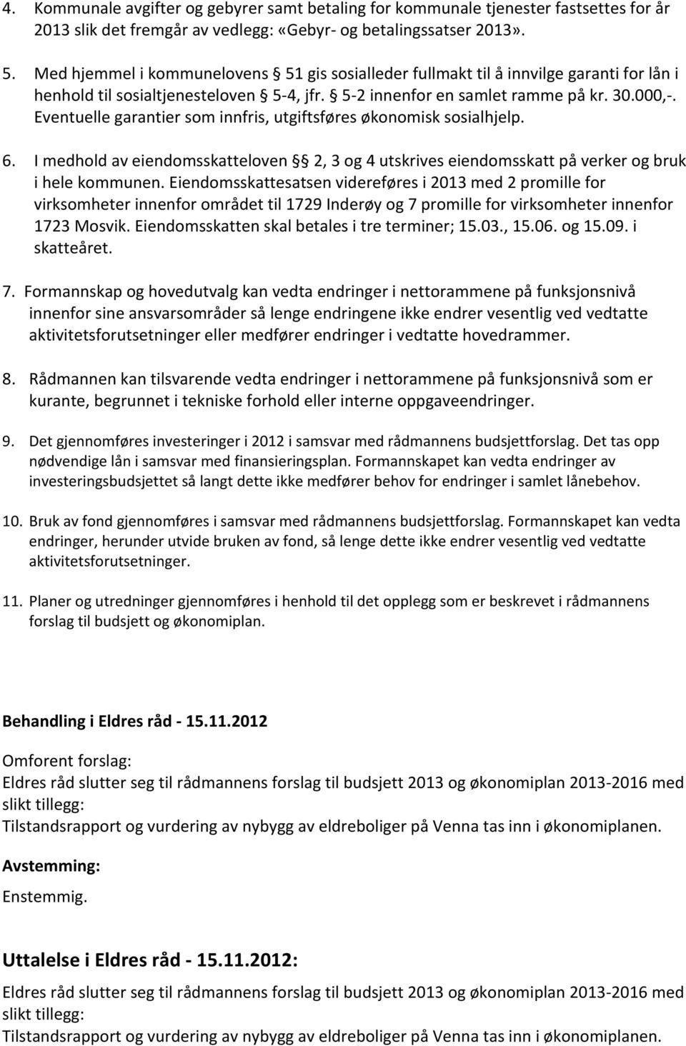 Eventuelle garantier som innfris, utgiftsføres økonomisk sosialhjelp. 6. I medhold av eiendomsskatteloven 2, 3 og 4 utskrives eiendomsskatt på verker og bruk i hele kommunen.