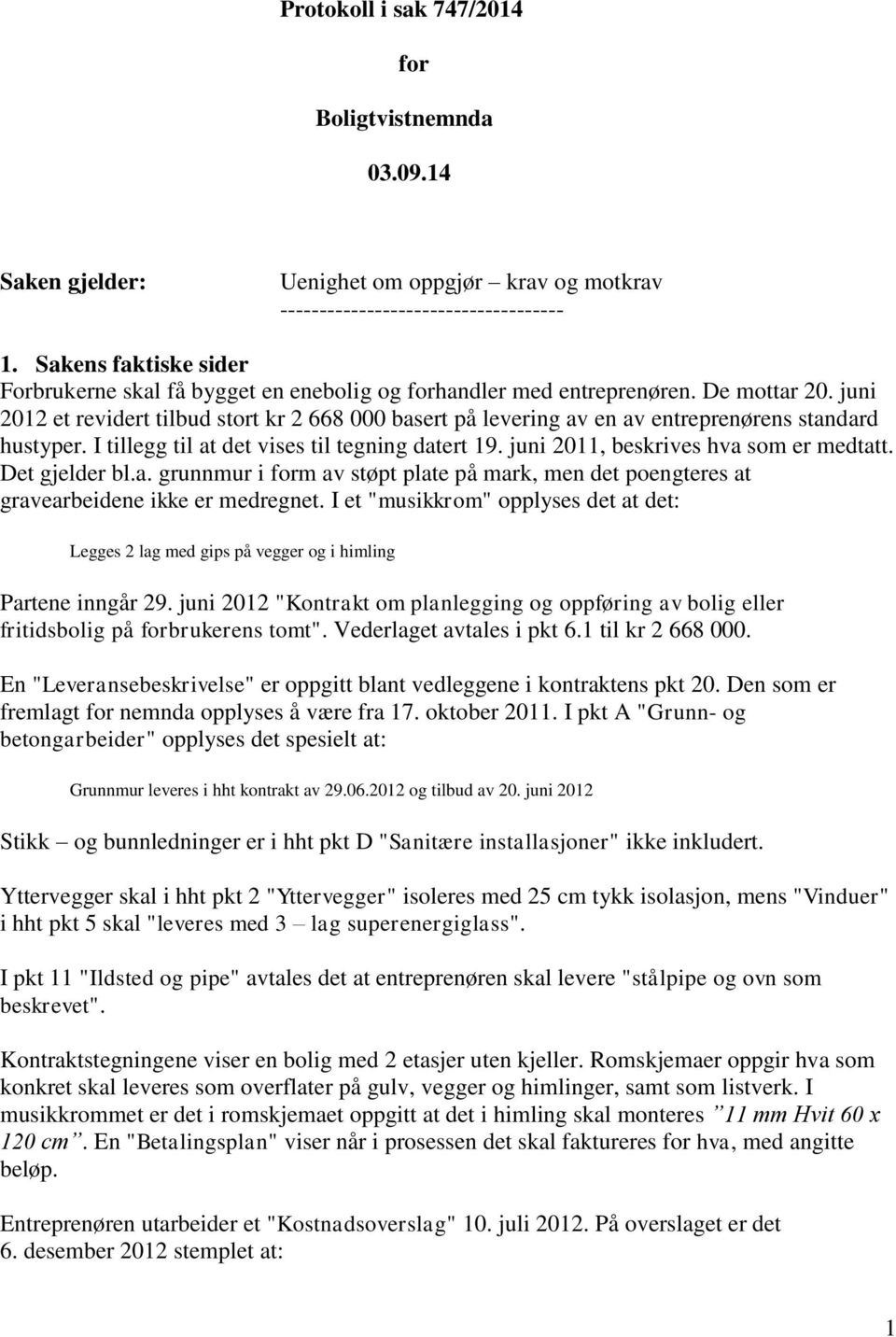 juni 2012 et revidert tilbud stort kr 2 668 000 basert på levering av en av entreprenørens standard hustyper. I tillegg til at det vises til tegning datert 19. juni 2011, beskrives hva som er medtatt.