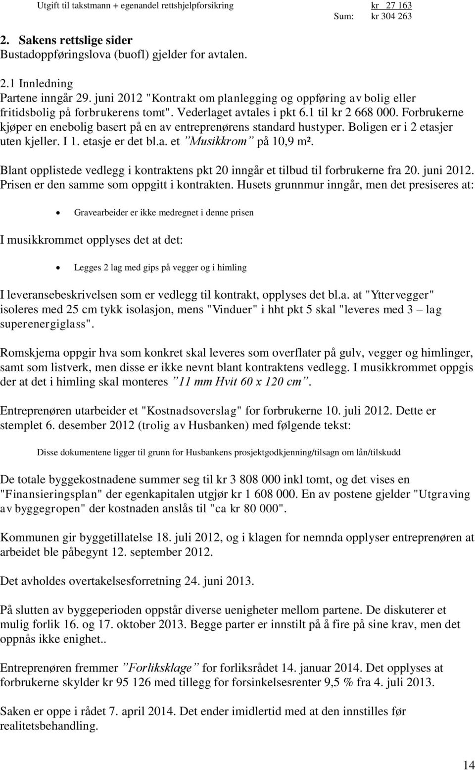 Forbrukerne kjøper en enebolig basert på en av entreprenørens standard hustyper. Boligen er i 2 etasjer uten kjeller. I 1. etasje er det bl.a. et Musikkrom på 10,9 m².