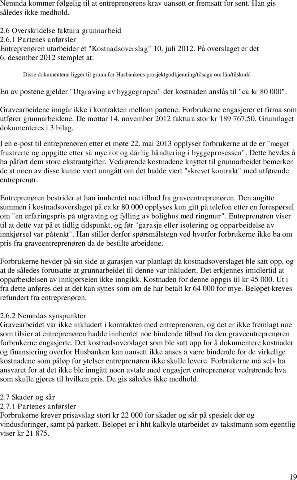 desember 2012 stemplet at: Disse dokumentene ligger til grunn for Husbankens prosjektgodkjenning/tilsagn om lån/tilskudd En av postene gjelder "Utgraving av byggegropen" der kostnaden anslås til "ca