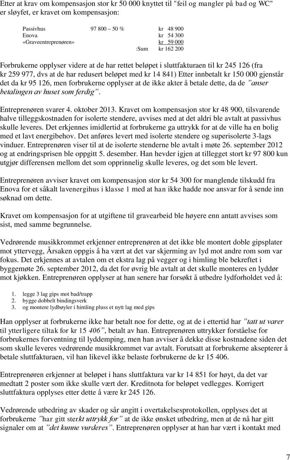 gjenstår det da kr 95 126, men forbrukerne opplyser at de ikke akter å betale dette, da de anser betalingen av huset som ferdig. Entreprenøren svarer 4. oktober 2013.