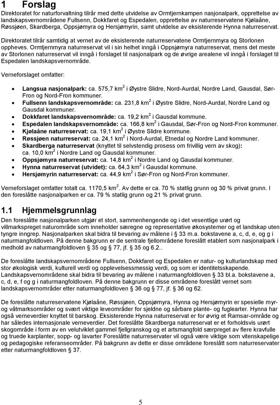 Direktoratet tilrår samtidig at vernet av de eksisterende naturreservatene Ormtjernmyra og Storlonen oppheves.