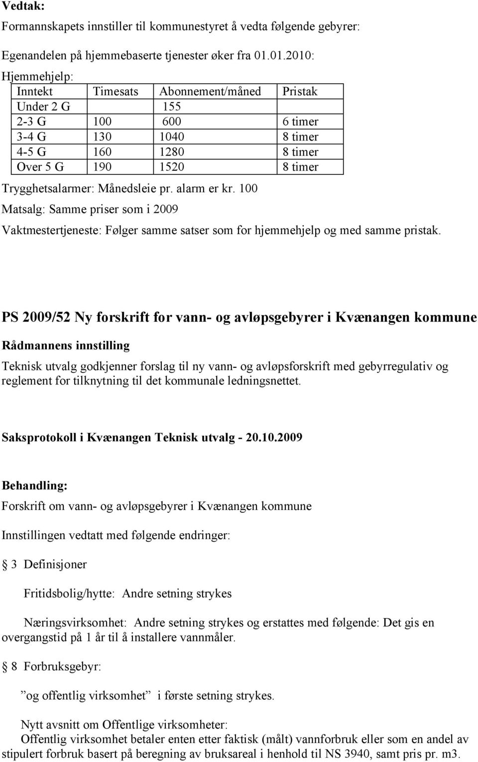 Månedsleie pr. alarm er kr. 100 Matsalg: Samme priser som i 2009 Vaktmestertjeneste: Følger samme satser som for hjemmehjelp og med samme pristak.