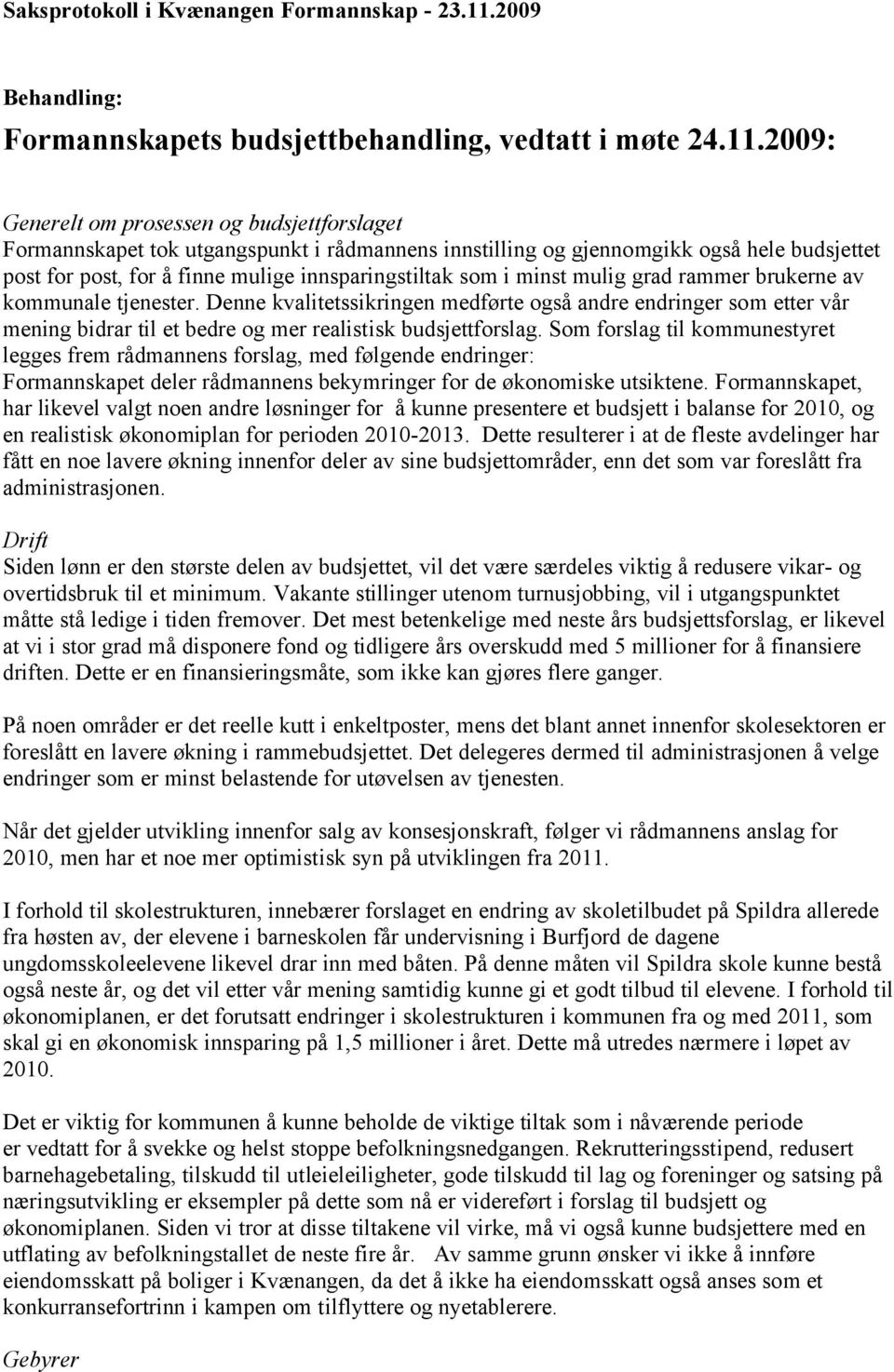 2009: Generelt om prosessen og budsjettforslaget Formannskapet tok utgangspunkt i rådmannens innstilling og gjennomgikk også hele budsjettet post for post, for å finne mulige innsparingstiltak som i