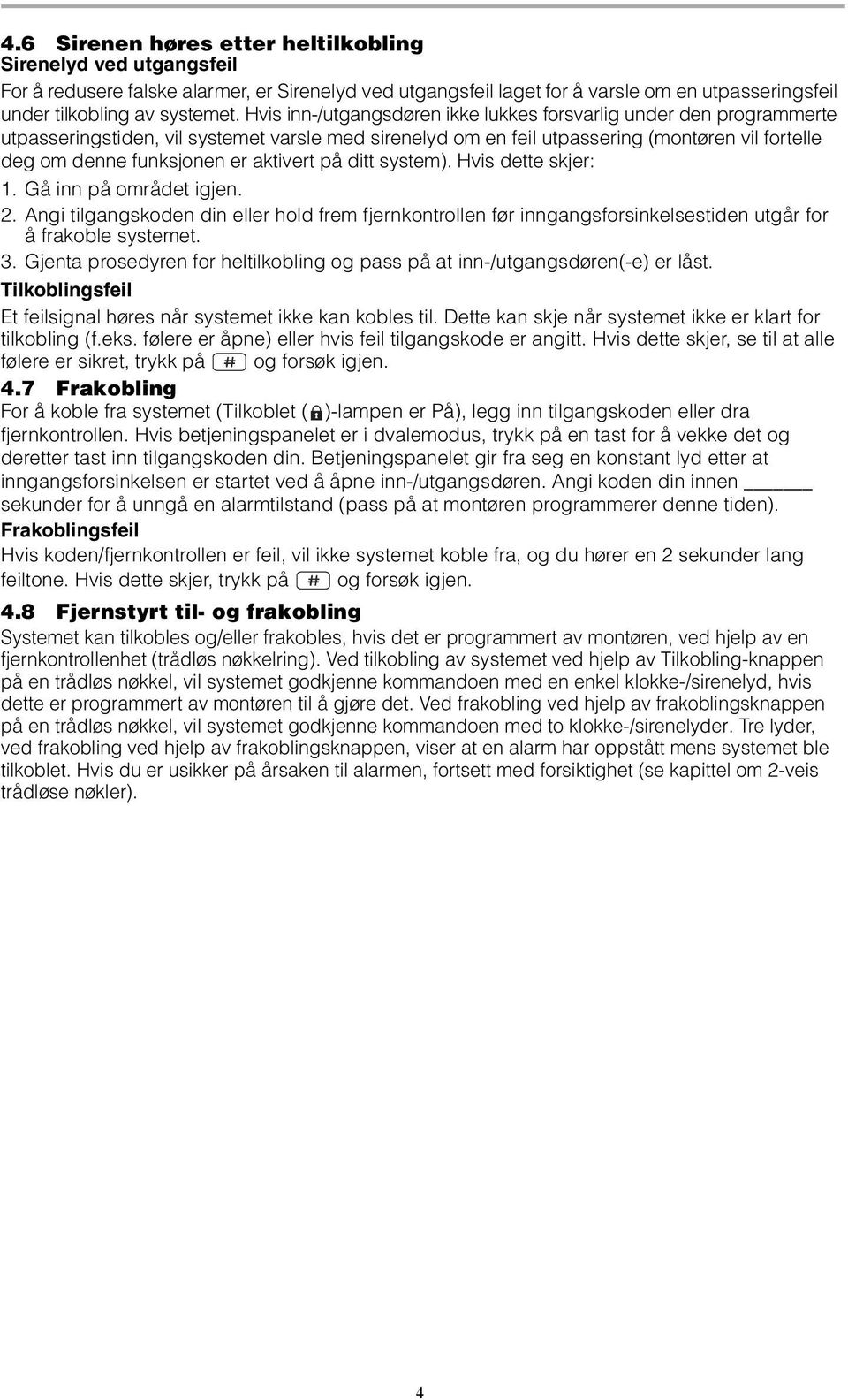 aktivert på ditt system). Hvis dette skjer: 1. Gå inn på området igjen. 2. Angi tilgangskoden din eller hold frem fjernkontrollen før inngangsforsinkelsestiden utgår for å frakoble systemet. 3.