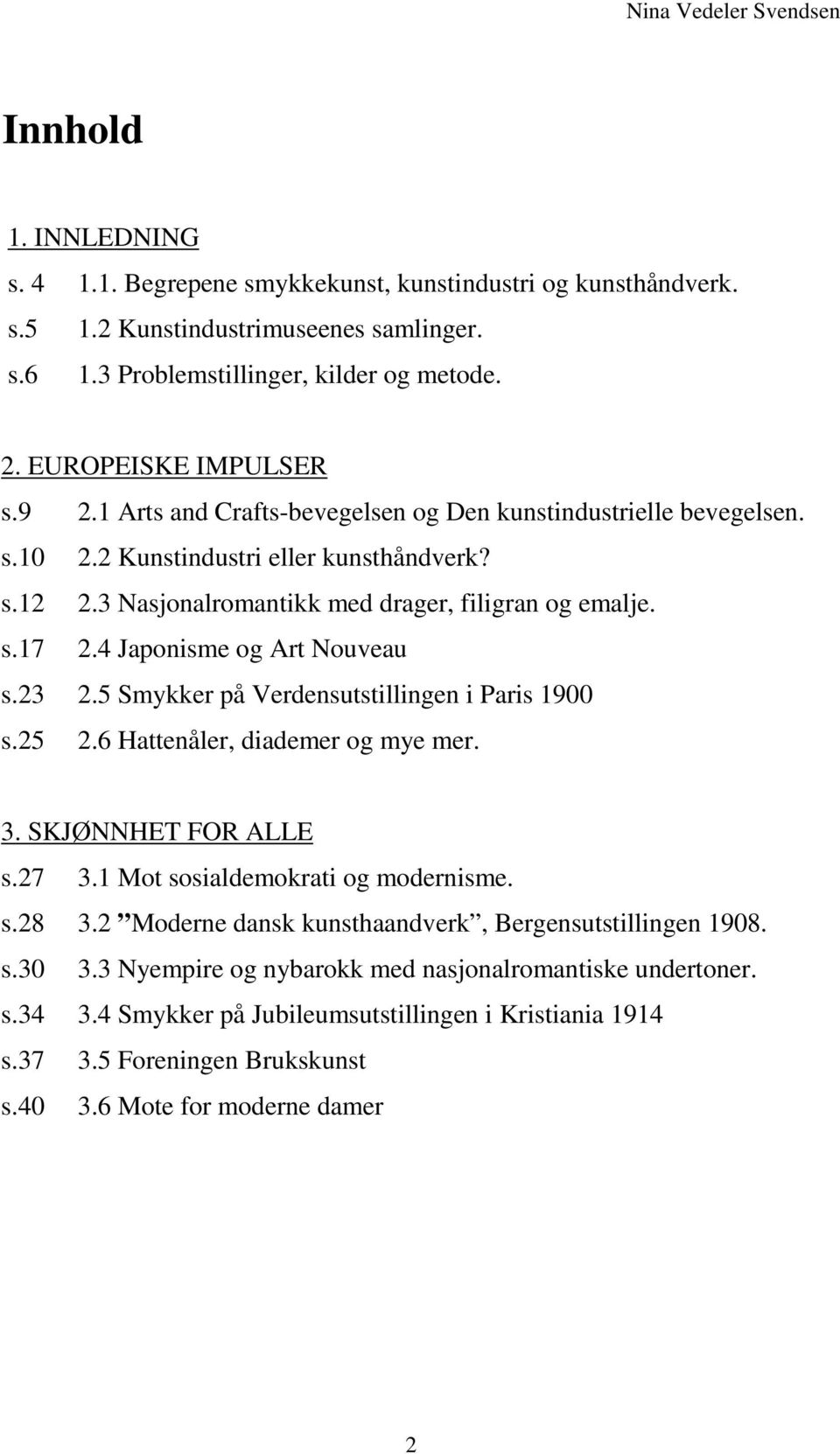 4 Japonisme og Art Nouveau s.23 2.5 Smykker på Verdensutstillingen i Paris 1900 s.25 2.6 Hattenåler, diademer og mye mer. 3. SKJØNNHET FOR ALLE s.27 3.1 Mot sosialdemokrati og modernisme. s.28 3.