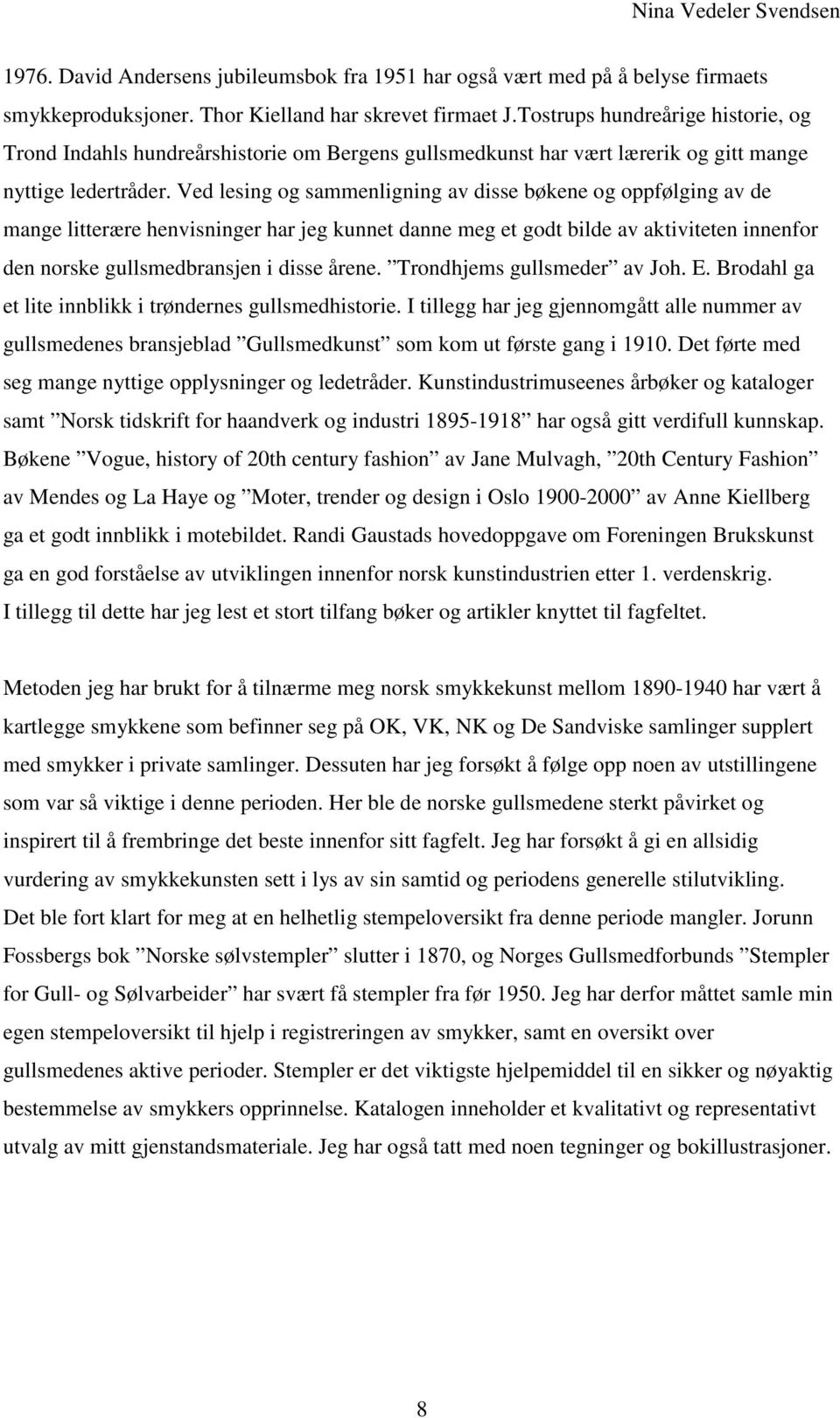 Ved lesing og sammenligning av disse bøkene og oppfølging av de mange litterære henvisninger har jeg kunnet danne meg et godt bilde av aktiviteten innenfor den norske gullsmedbransjen i disse årene.