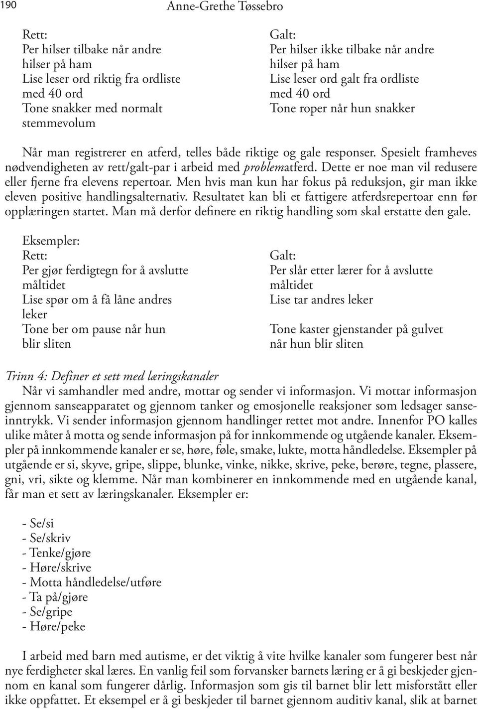 Spesielt framheves nødvendigheten av rett/galt-par i arbeid med problematferd. Dette er noe man vil redusere eller fjerne fra elevens repertoar.