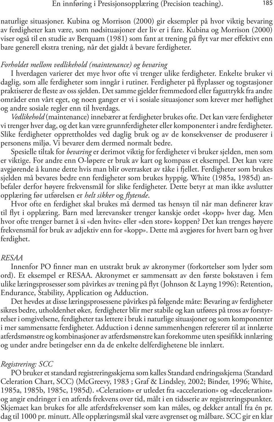 Kubina og Morrison (2000) viser også til en studie av Berquam (1981) som fant at trening på flyt var mer effektivt enn bare generell ekstra trening, når det gjaldt å bevare ferdigheter.