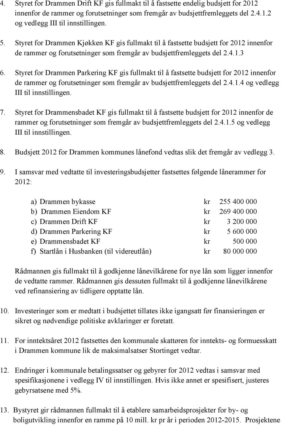 Styret for Drammen Parkering KF gis fullmakt til å fastsette budsjett for 2012 innenfor de rammer og forutsetninger som fremgår av budsjettfremleggets del 2.4.1.4 og vedlegg III til innstillingen. 7.