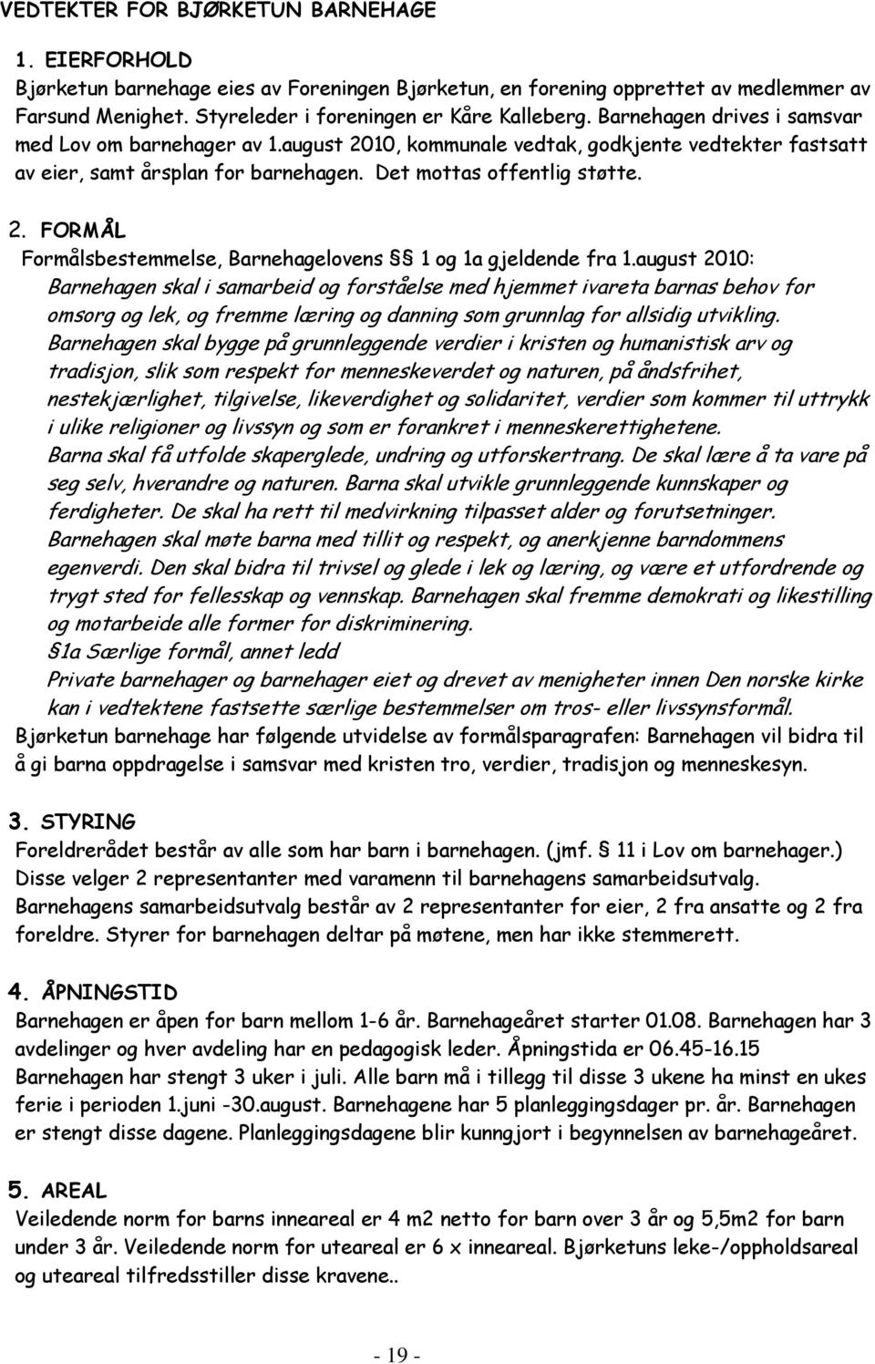 august 2010: Barnehagen skal i samarbeid og forståelse med hjemmet ivareta barnas behov for omsorg og lek, og fremme læring og danning som grunnlag for allsidig utvikling.