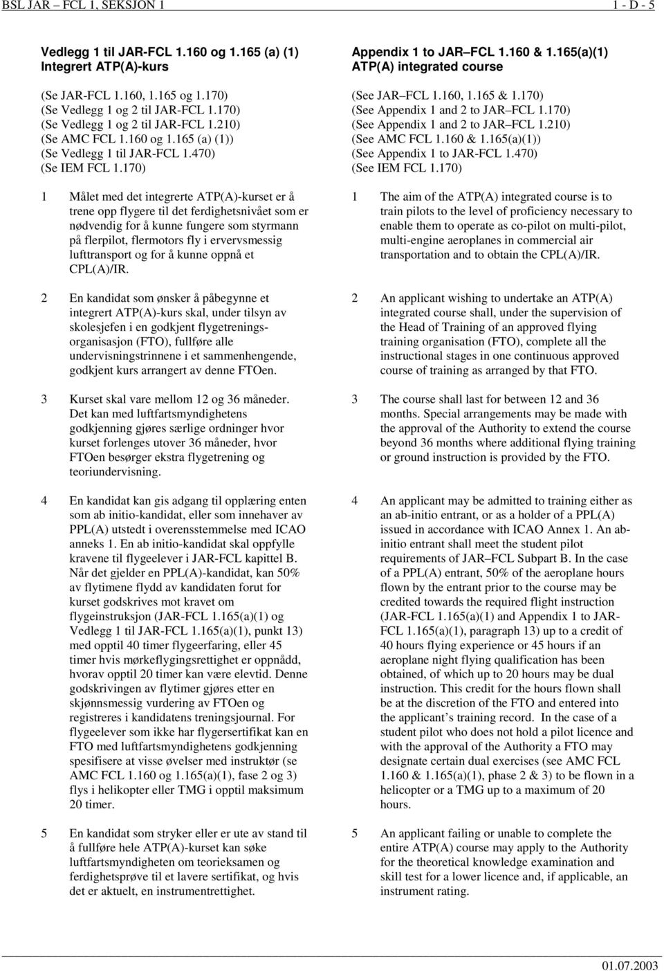 170) 1 Målet med det integrerte ATP(A)-kurset er å trene opp flygere til det ferdighetsnivået som er nødvendig for å kunne fungere som styrmann på flerpilot, flermotors fly i ervervsmessig