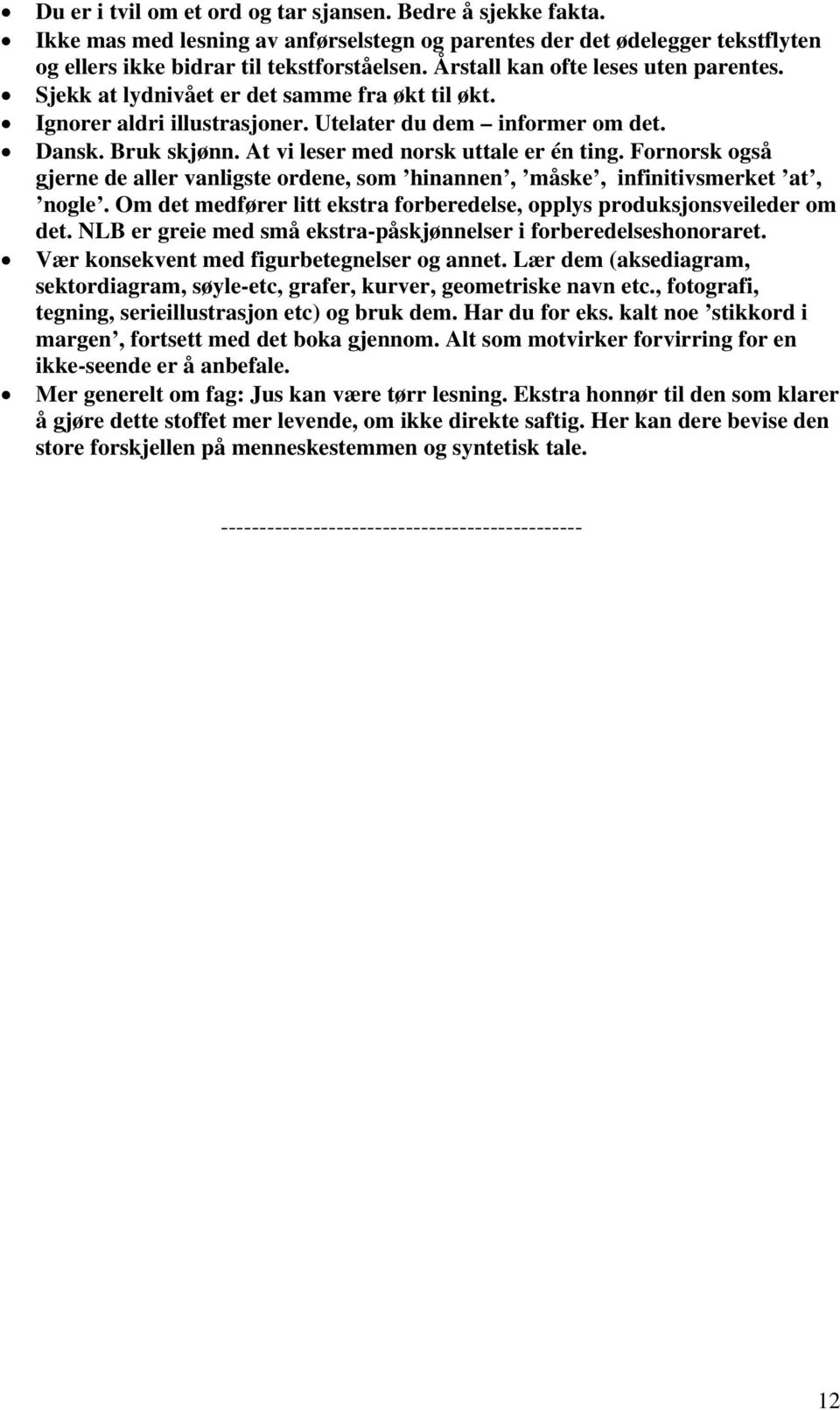 At vi leser med norsk uttale er én ting. Fornorsk også gjerne de aller vanligste ordene, som hinannen, måske, infinitivsmerket at, nogle.