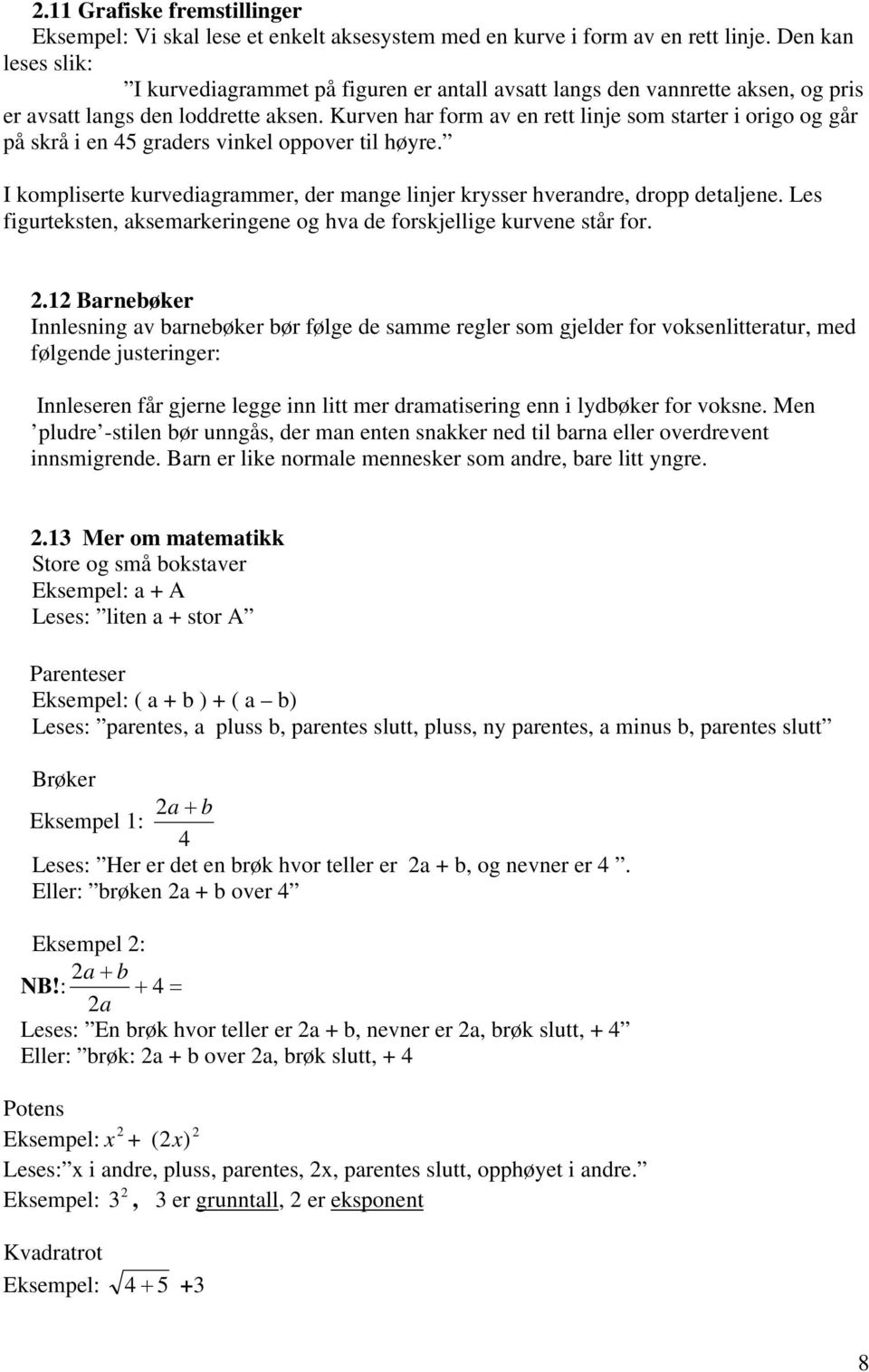 Kurven har form av en rett linje som starter i origo og går på skrå i en 45 graders vinkel oppover til høyre. I kompliserte kurvediagrammer, der mange linjer krysser hverandre, dropp detaljene.