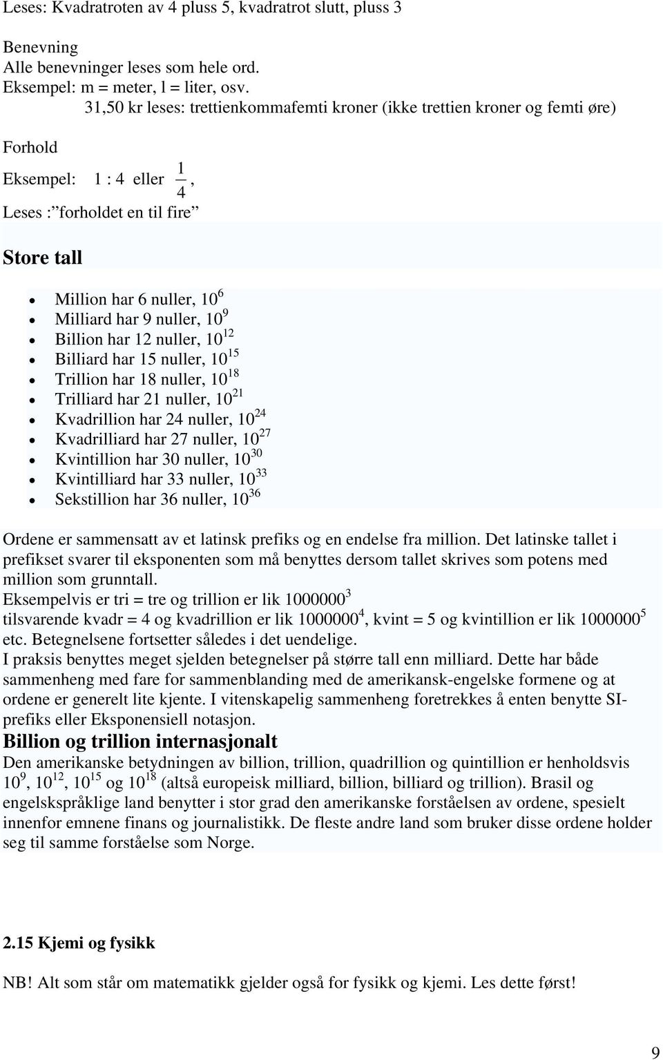 nuller, 10 9 Billion har 12 nuller, 10 12 Billiard har 15 nuller, 10 15 Trillion har 18 nuller, 10 18 Trilliard har 21 nuller, 10 21 Kvadrillion har 24 nuller, 10 24 Kvadrilliard har 27 nuller, 10 27