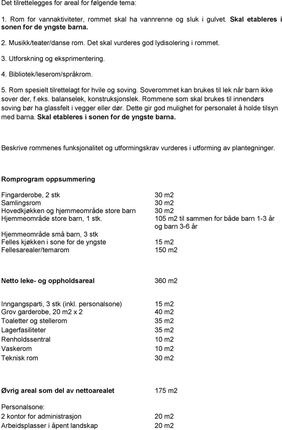 Soverommet kan brukes til lek når barn ikke sover der, f.eks. balanselek, konstruksjonslek. Rommene som skal brukes til innendørs soving bør ha glassfelt i vegger eller dør.