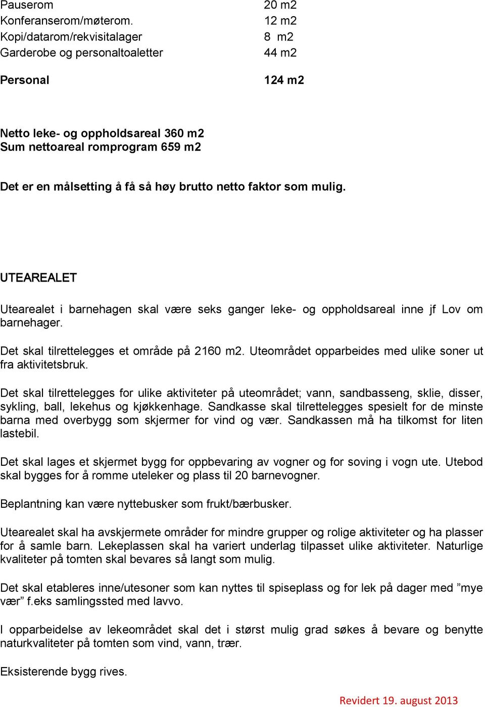 brutto netto faktor som mulig. UTEAREALET Utearealet i barnehagen skal være seks ganger leke- og oppholdsareal inne jf Lov om barnehager. Det skal tilrettelegges et område på 2160 m2.