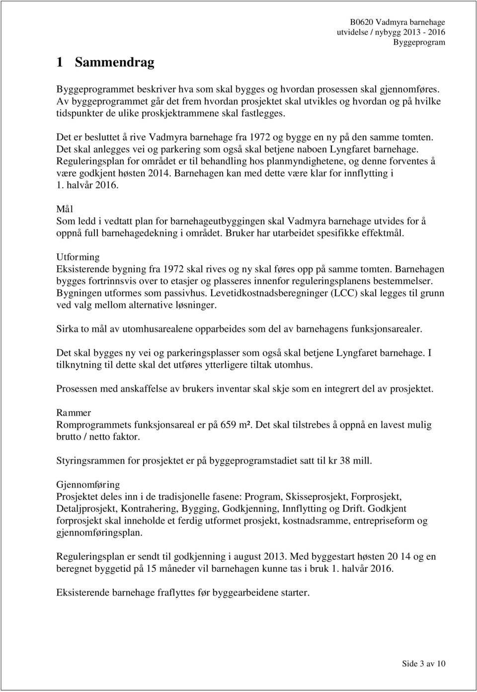 Det er besluttet å rive Vadmyra barnehage fra 1972 og bygge en ny på den samme tomten. Det skal anlegges vei og parkering som også skal betjene naboen Lyngfaret barnehage.