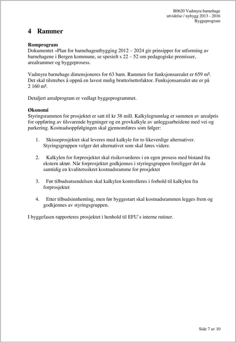 Det skal tilstrebes å oppnå en lavest mulig brutto/nettofaktor. Funksjonsarealet ute er på 2 160 m². Detaljert arealprogram er vedlagt byggeprogrammet.