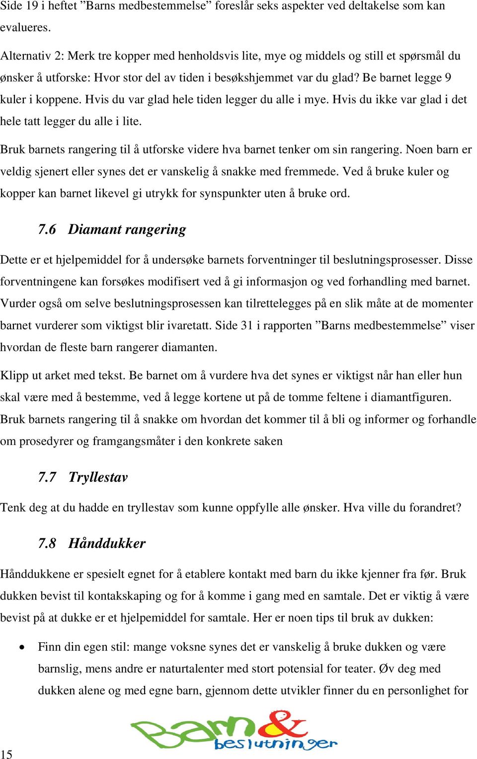 Hvis du var glad hele tiden legger du alle i mye. Hvis du ikke var glad i det hele tatt legger du alle i lite. Bruk barnets rangering til å utforske videre hva barnet tenker om sin rangering.