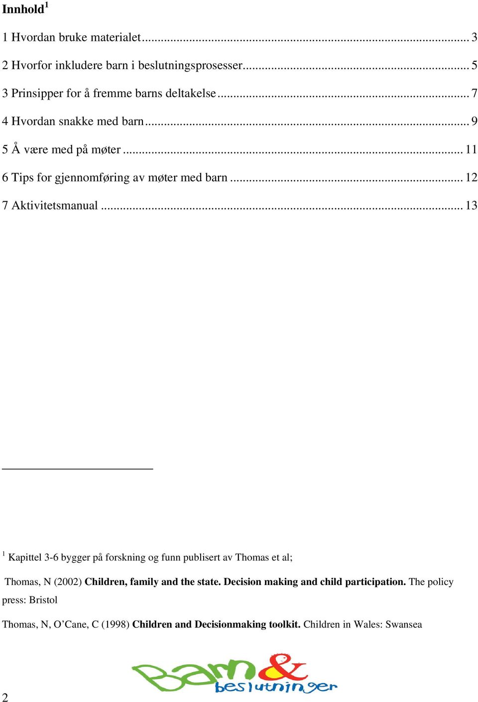 .. 13 1 Kapittel 3-6 bygger på forskning og funn publisert av Thomas et al; Thomas, N (2002) Children, family and the state.