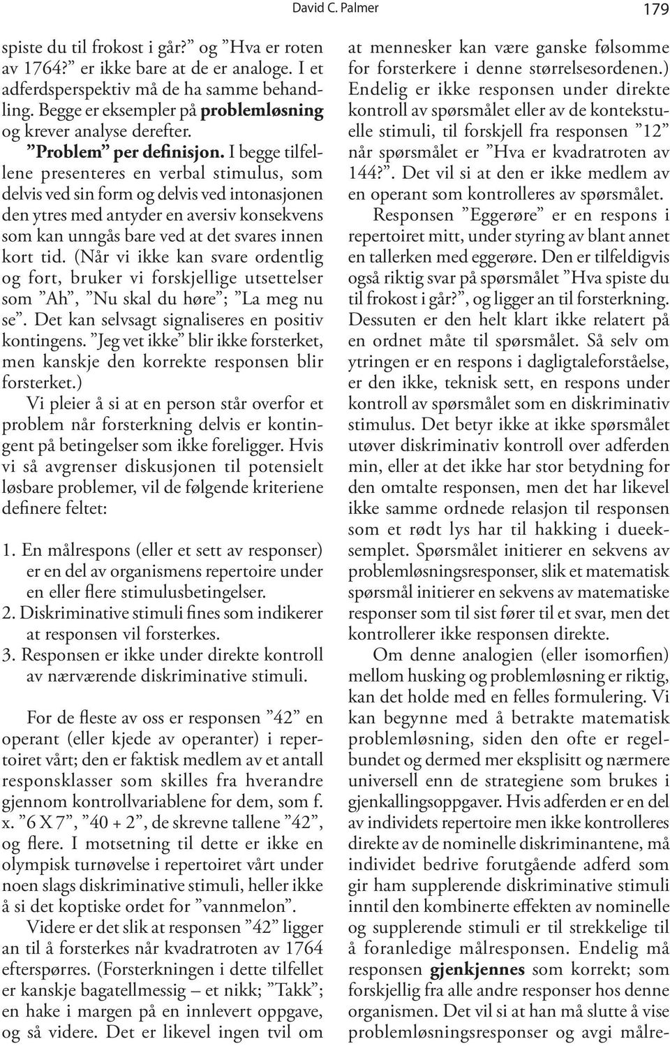 I begge tilfellene presenteres en verbal stimulus, som delvis ved sin form og delvis ved intonasjonen den ytres med antyder en aversiv konsekvens som kan unngås bare ved at det svares innen kort tid.