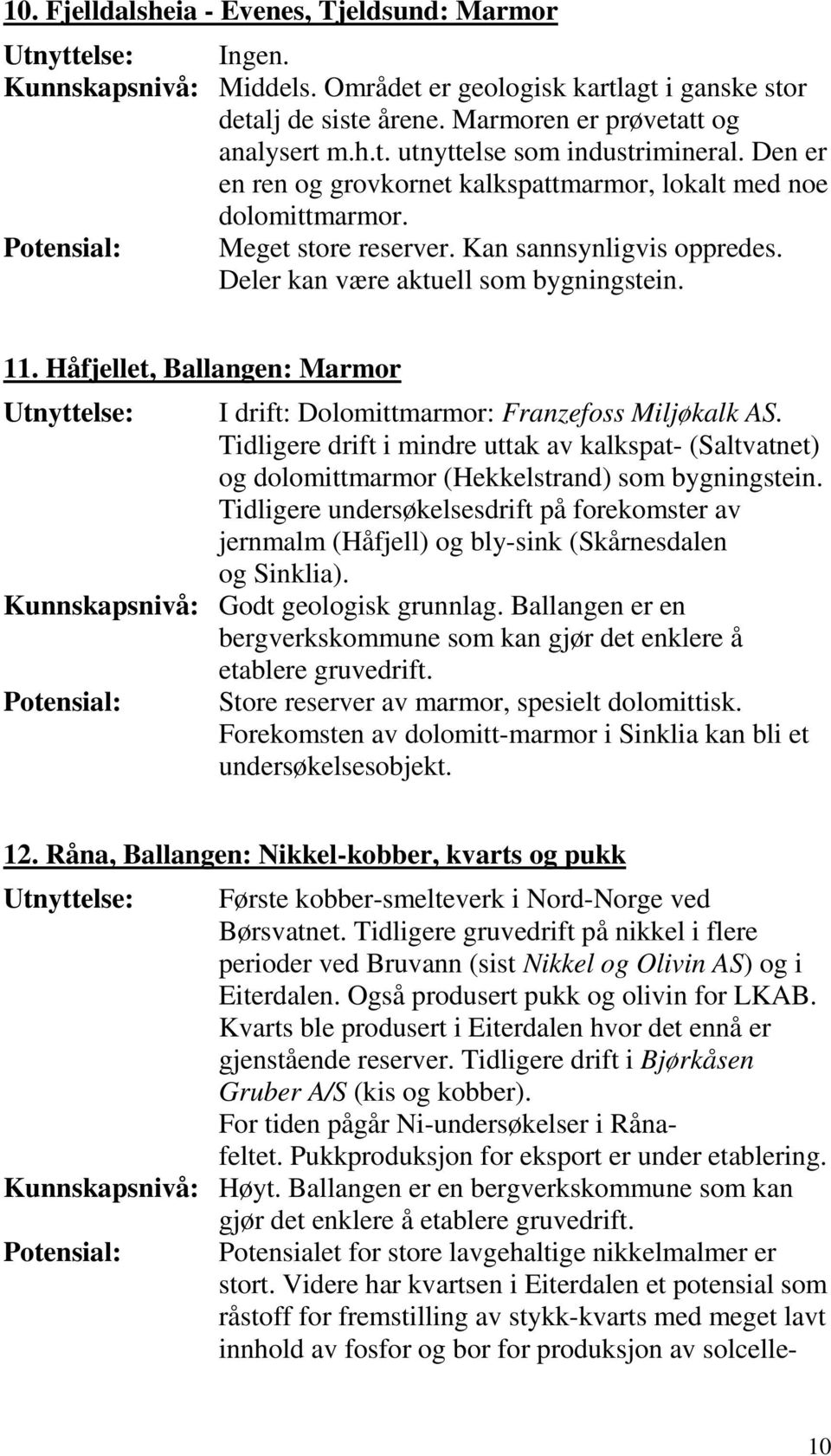 Håfjellet, Ballangen: Marmor Utnyttelse: I drift: Dolomittmarmor: Franzefoss Miljøkalk AS. Tidligere drift i mindre uttak av kalkspat- (Saltvatnet) og dolomittmarmor (Hekkelstrand) som bygningstein.