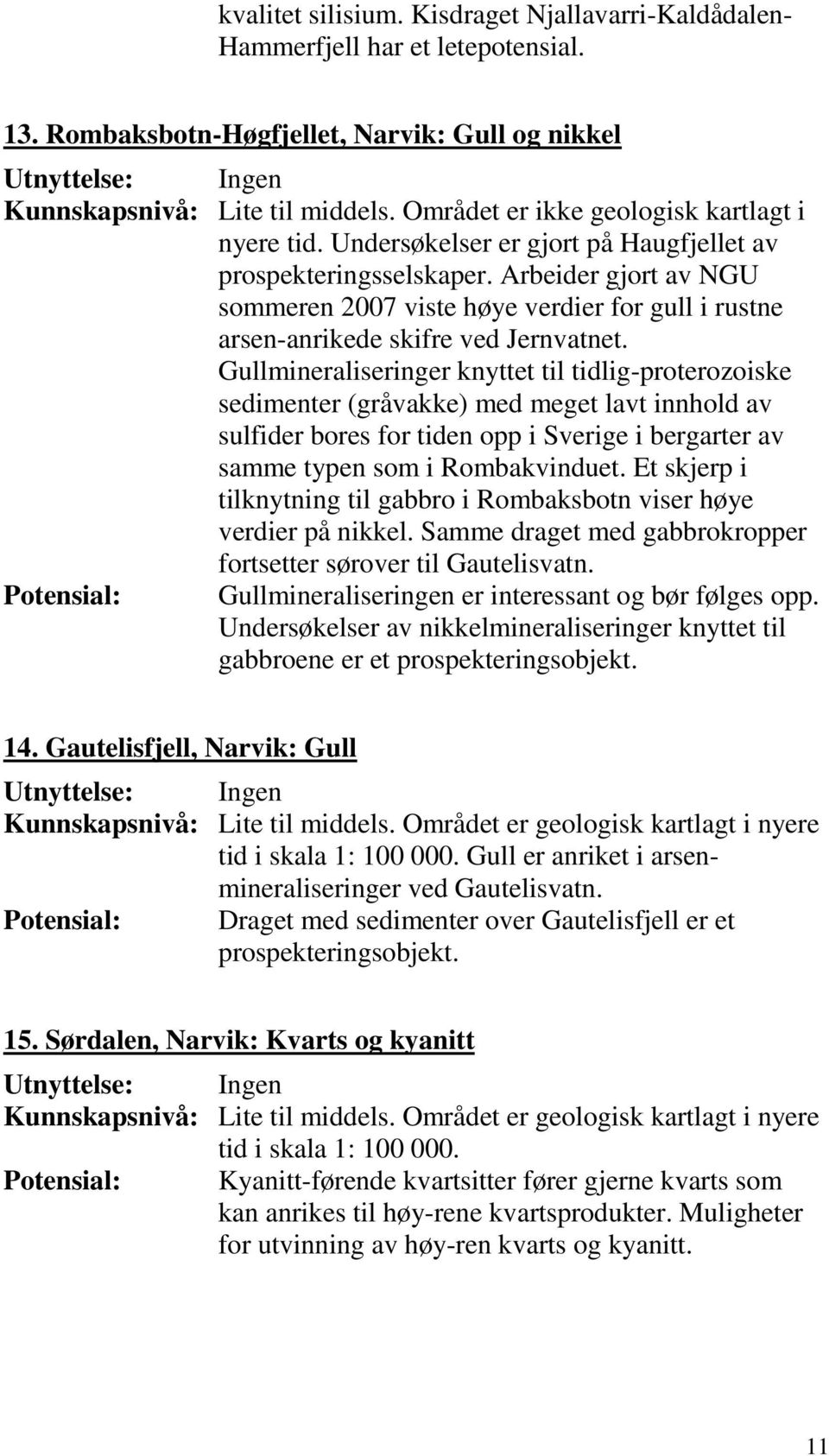 Arbeider gjort av NGU sommeren 2007 viste høye verdier for gull i rustne arsen-anrikede skifre ved Jernvatnet.