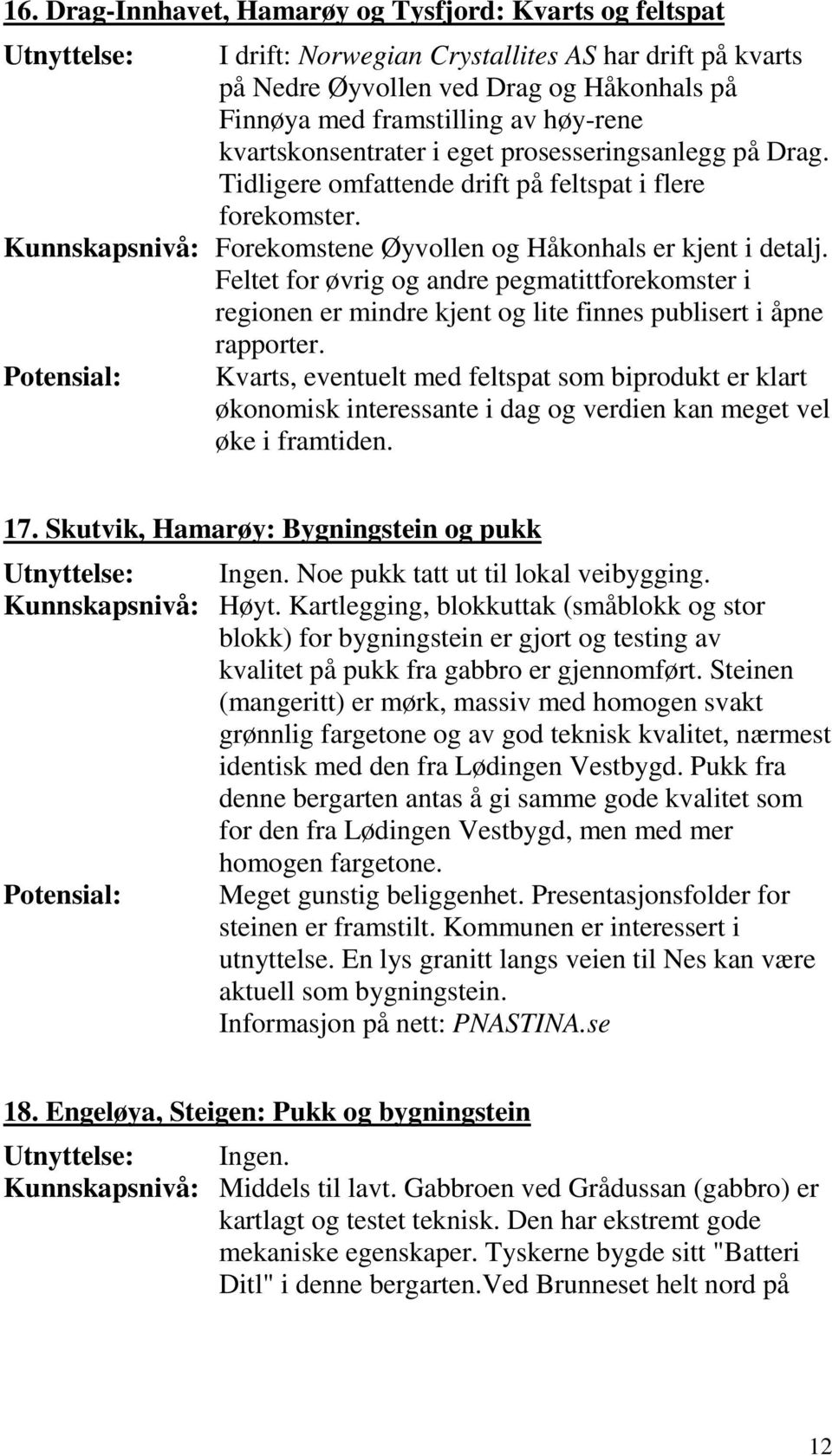 Feltet for øvrig og andre pegmatittforekomster i regionen er mindre kjent og lite finnes publisert i åpne rapporter.