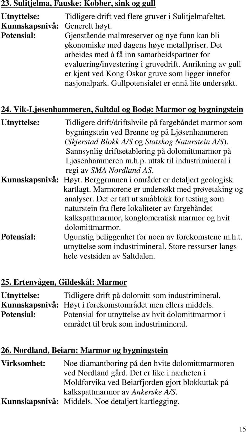 Anrikning av gull er kjent ved Kong Oskar gruve som ligger innefor nasjonalpark. Gullpotensialet er ennå lite undersøkt. 24.