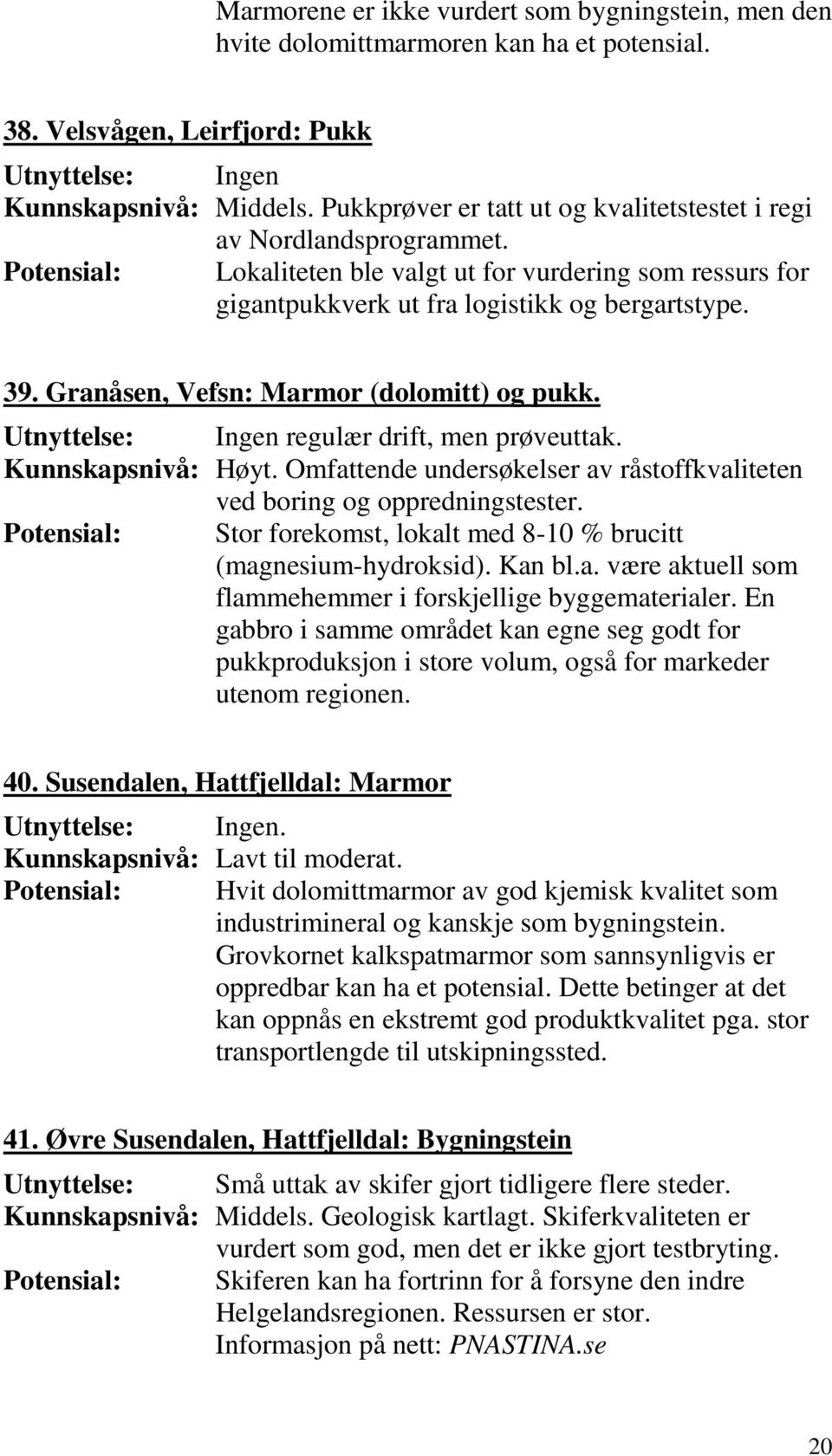 Granåsen, Vefsn: Marmor (dolomitt) og pukk. Utnyttelse: Ingen regulær drift, men prøveuttak. Kunnskapsnivå: Høyt. Omfattende undersøkelser av råstoffkvaliteten ved boring og oppredningstester.