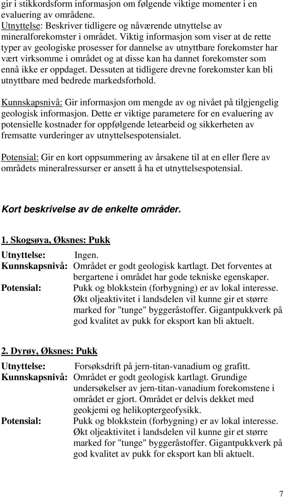 oppdaget. Dessuten at tidligere drevne forekomster kan bli utnyttbare med bedrede markedsforhold. Kunnskapsnivå: Gir informasjon om mengde av og nivået på tilgjengelig geologisk informasjon.