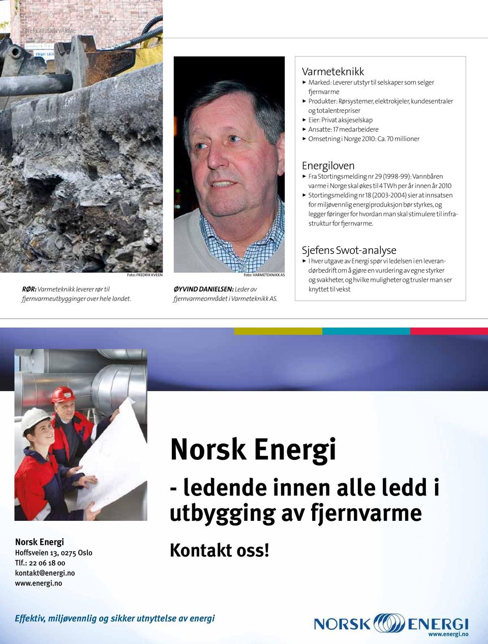 70 millioner Energiloven Fra Stortingsmelding nr 29 (1998-99): Vannbåren varme i Norge skal økes til 4 TWh per år innen år 2010 Stortingsmelding nr 18 (2003-2004) sier at innsatsen for miljøvennlig