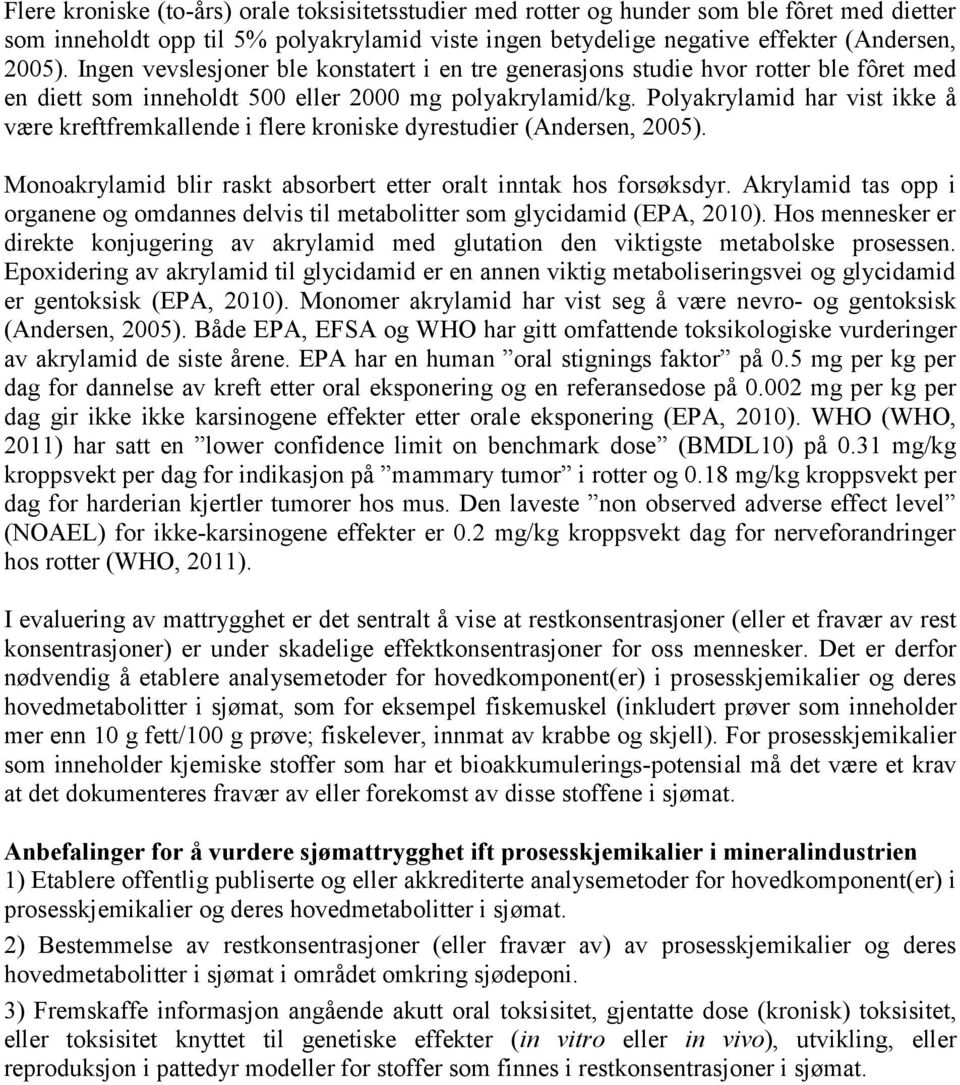 Polyakrylamid har vist ikke å være kreftfremkallende i flere kroniske dyrestudier (Andersen, 2005). Monoakrylamid blir raskt absorbert etter oralt inntak hos forsøksdyr.