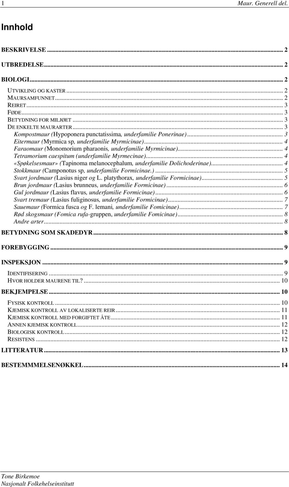 .. 4 Tetramorium caespitum (underfamilie Myrmecinae)... 4 «Spøkelsesmaur» (Tapinoma melanocephalum, underfamilie Dolichoderinae)... 4 Stokkmaur (Camponotus sp, underfamilie Formicinae.)... 5 Svart jordmaur (Lasius niger og L.
