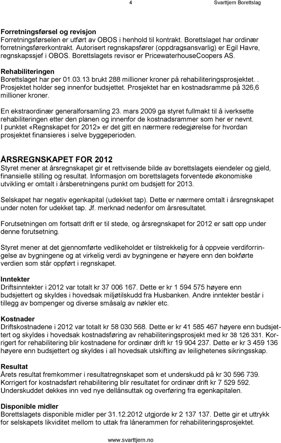 13 brukt 288 millioner kroner på rehabiliteringsprosjektet.. Prosjektet holder seg innenfor budsjettet. Prosjektet har en kostnadsramme på 326,6 millioner kroner.