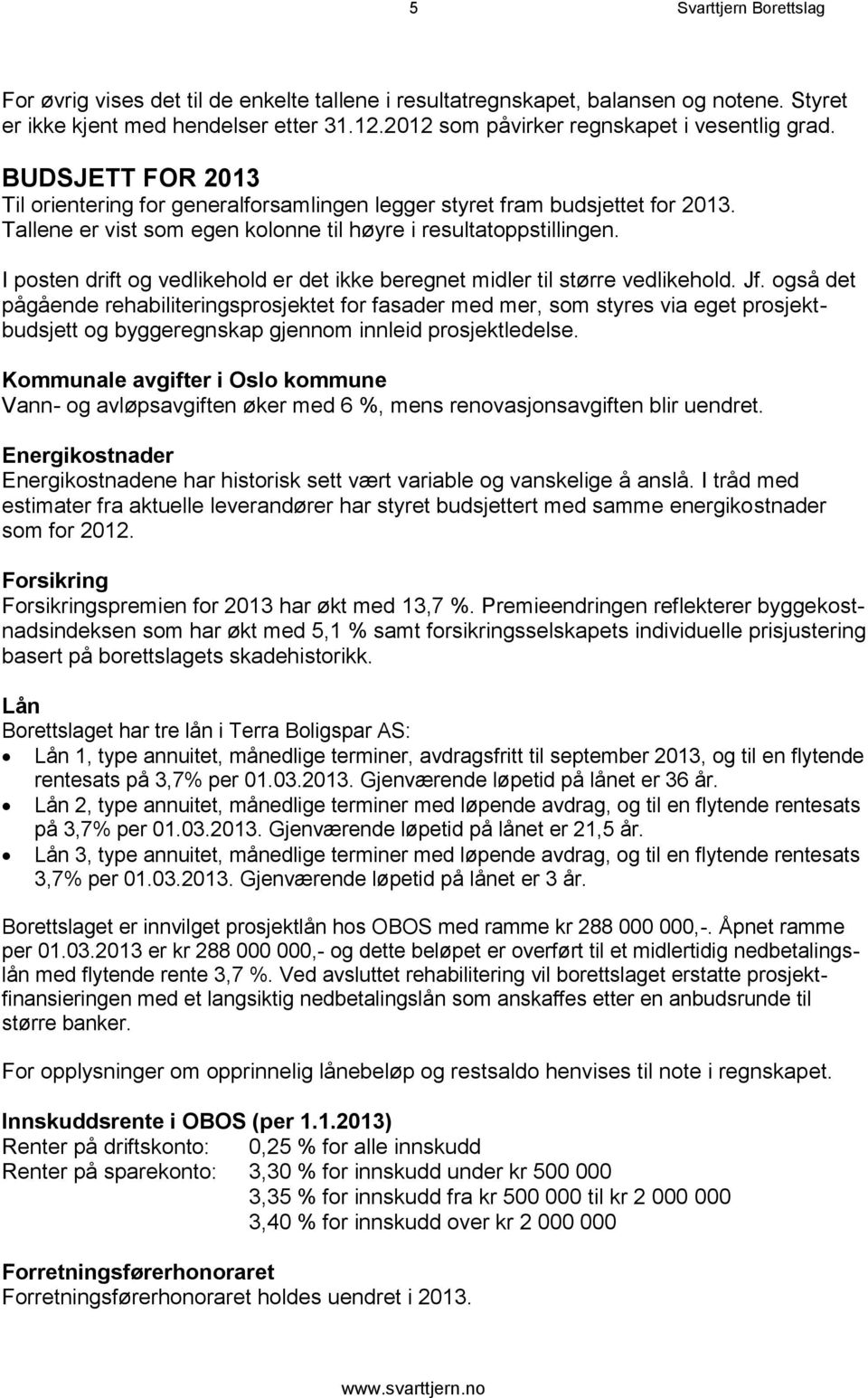 Tallene er vist som egen kolonne til høyre i resultatoppstillingen. I posten drift og vedlikehold er det ikke beregnet midler til større vedlikehold. Jf.