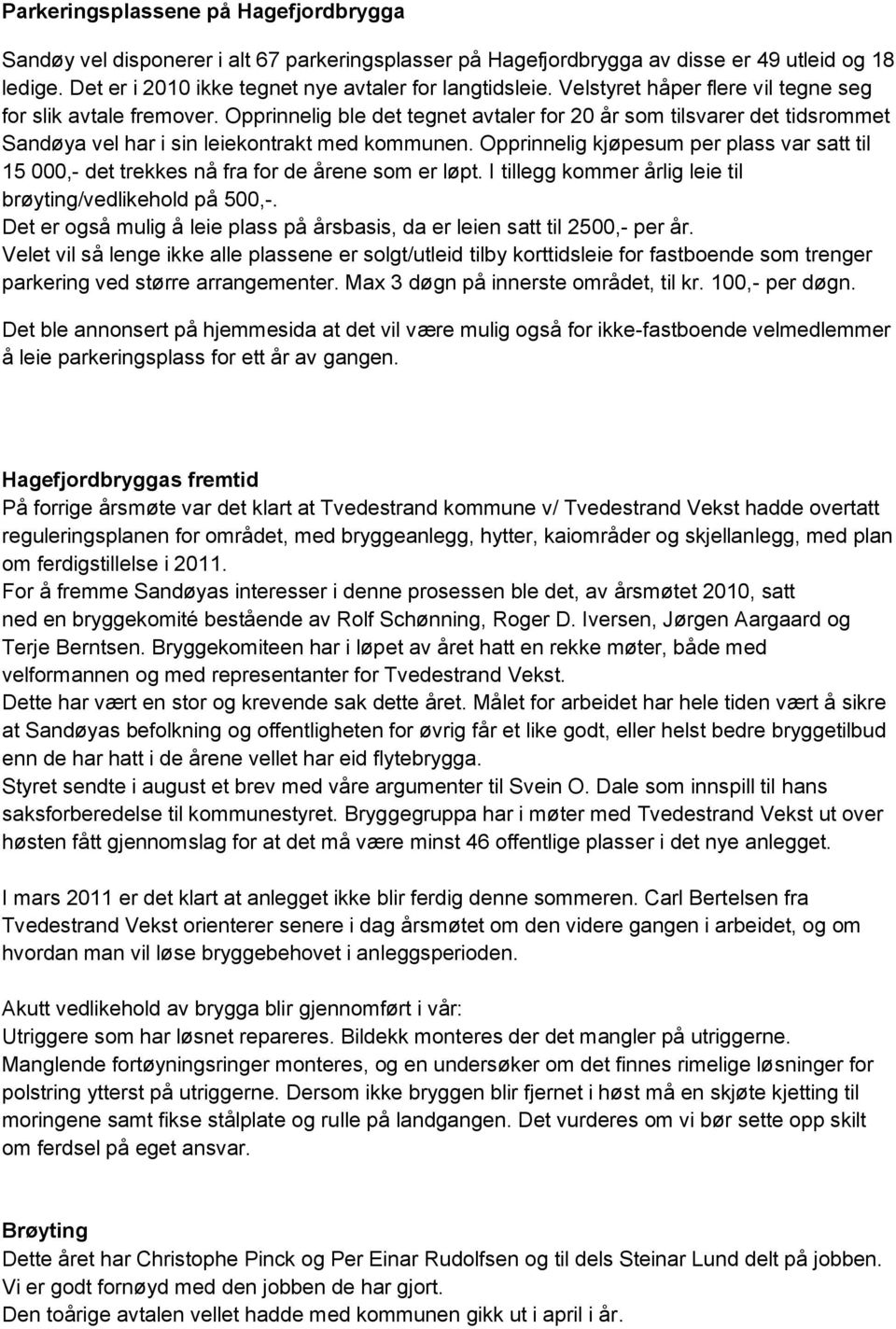 Opprinnelig kjøpesum per plass var satt til 15 000,- det trekkes nå fra for de årene som er løpt. I tillegg kommer årlig leie til brøyting/vedlikehold på 500,-.