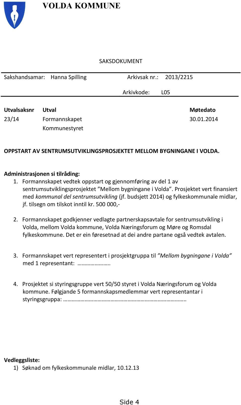 Prosjektet vert finansiert med kommunal del sentrumsutvikling (jf. budsjett 2014) og fylkeskommunale midlar, jf. tilsegn om tilskot inntil kr. 500 000,- 2.