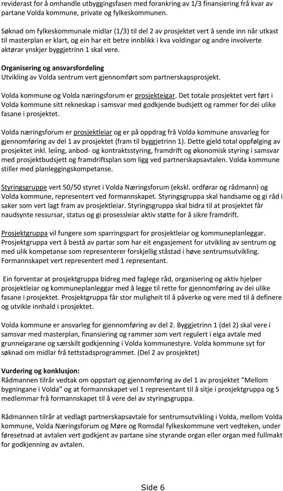 byggjetrinn 1 skal vere. Organisering og ansvarsfordeling Utvikling av Volda sentrum vert gjennomført som partnerskapsprosjekt. Volda kommune og Volda næringsforum er prosjekteigar.