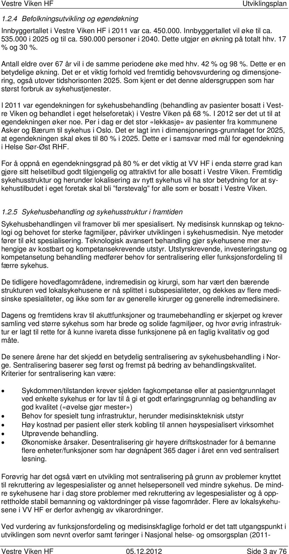 Det er et viktig forhold ved fremtidig behovsvurdering og dimensjonering, også utover tidshorisonten 2025. Som kjent er det denne aldersgruppen som har størst forbruk av sykehustjenester.