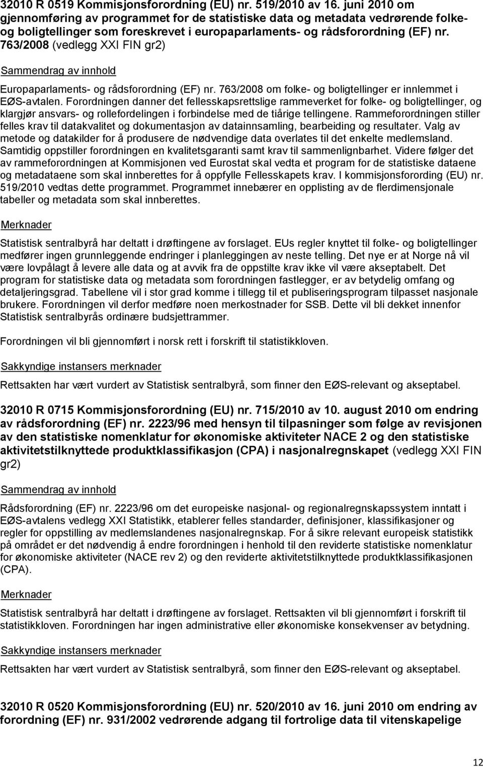 763/2008 (vedlegg XXI FIN gr2) Europaparlaments- og rådsforordning (EF) nr. 763/2008 om folke- og boligtellinger er innlemmet i EØS-avtalen.