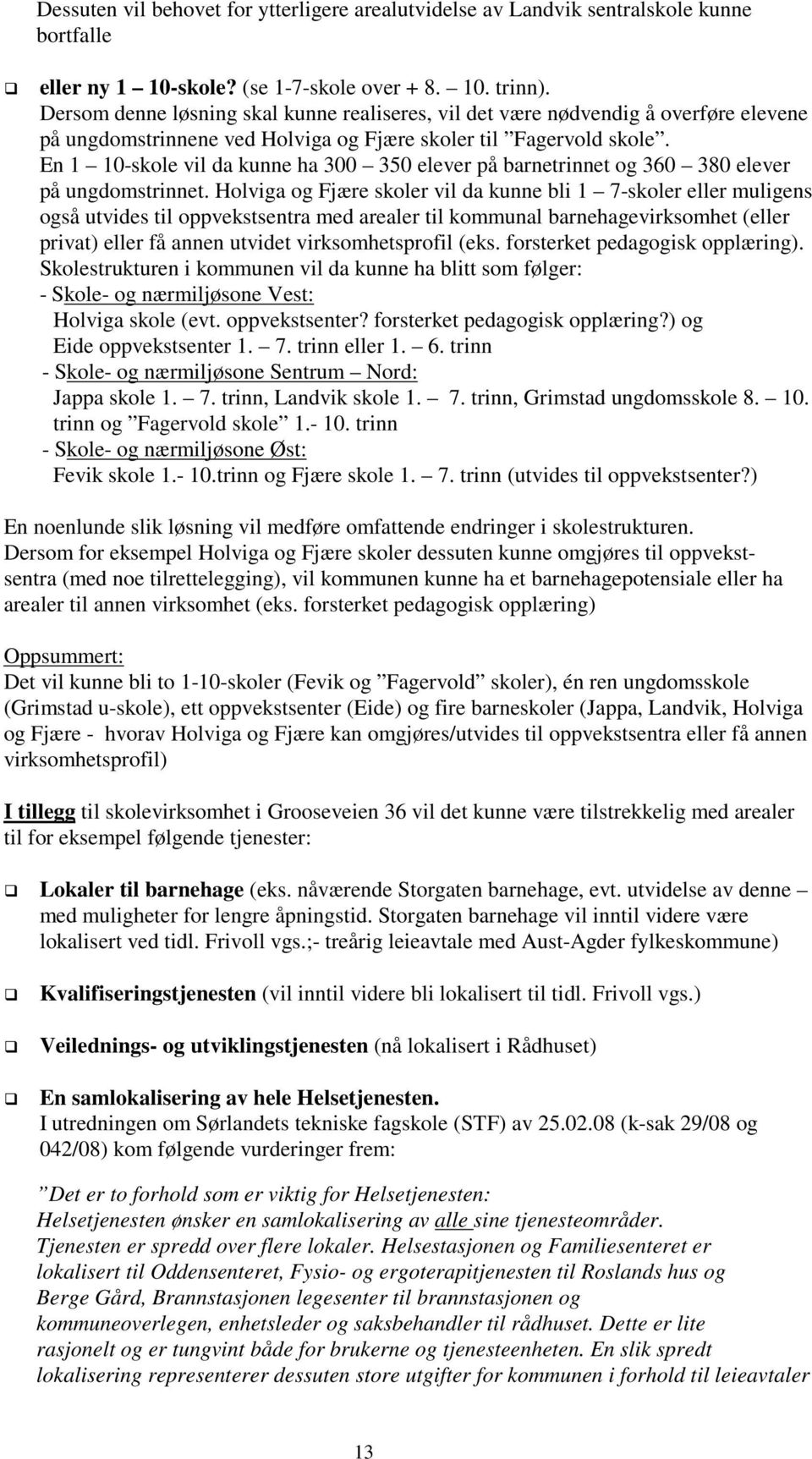 En 1 10-skole vil da kunne ha 300 350 elever på barnetrinnet og 360 380 elever på ungdomstrinnet.