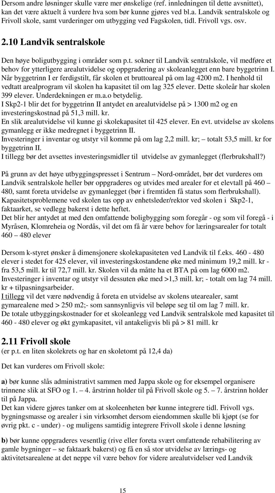 Når byggetrinn I er ferdigstilt, får skolen et bruttoareal på om lag 4200 m2. I henhold til vedtatt arealprogram vil skolen ha kapasitet til om lag 325 elever. Dette skoleår har skolen 399 elever.