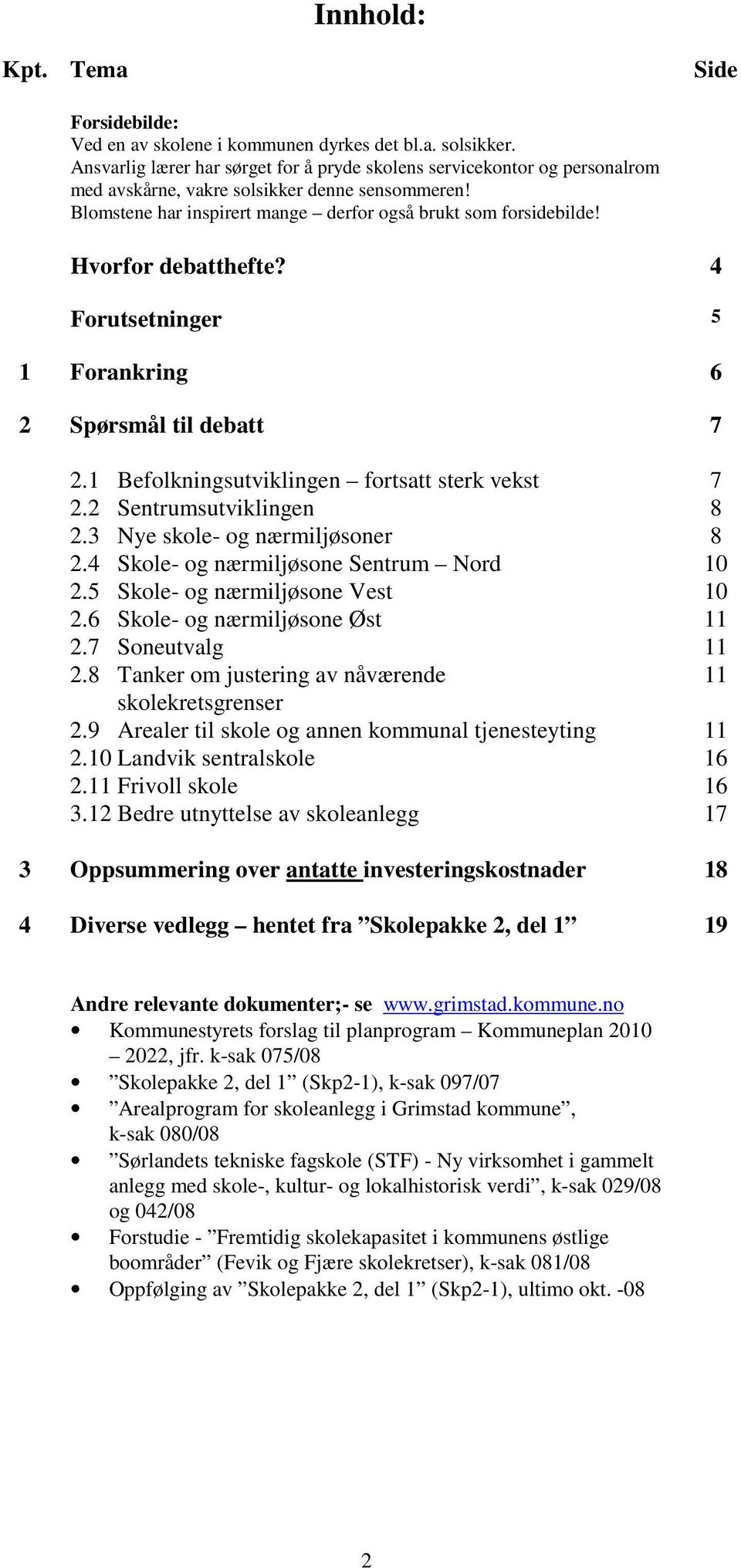 Hvorfor debatthefte? 4 Forutsetninger 5 1 Forankring 6 2 Spørsmål til debatt 7 2.1 Befolkningsutviklingen fortsatt sterk vekst 7 2.2 Sentrumsutviklingen 8 2.3 Nye skole- og nærmiljøsoner 8 2.